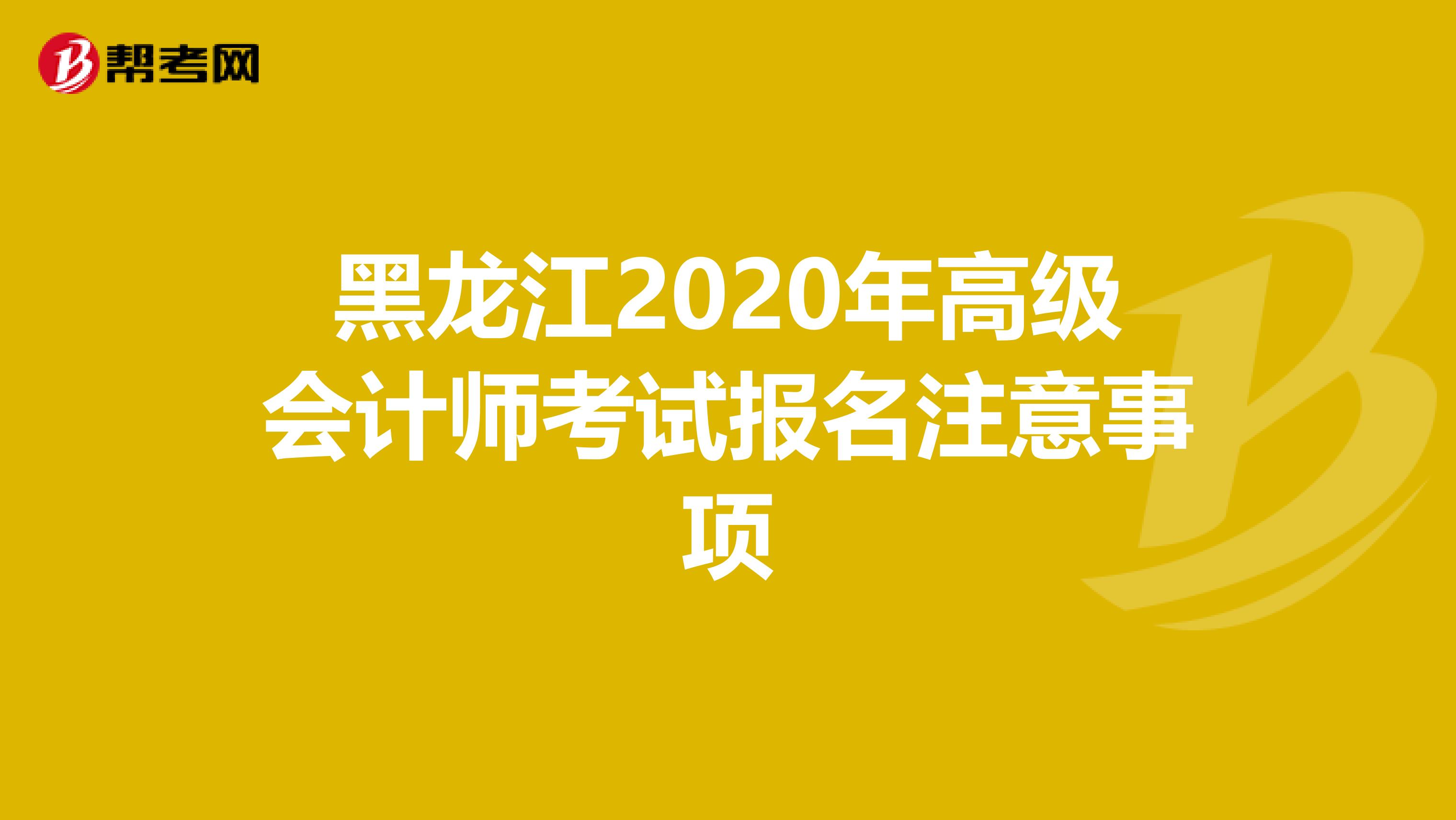 黑龙江2020年高级会计师考试报名注意事项
