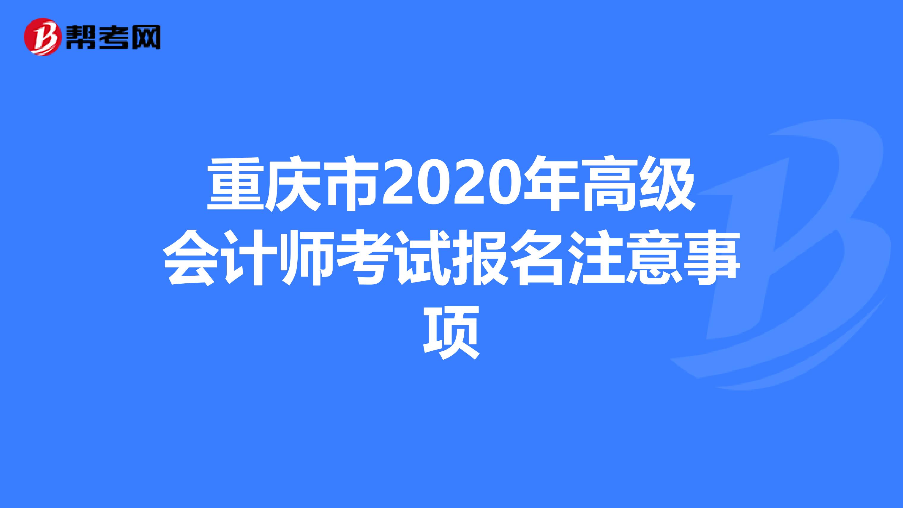 重慶市2020年高級會計(jì)師考試報(bào)名注意事項(xiàng)