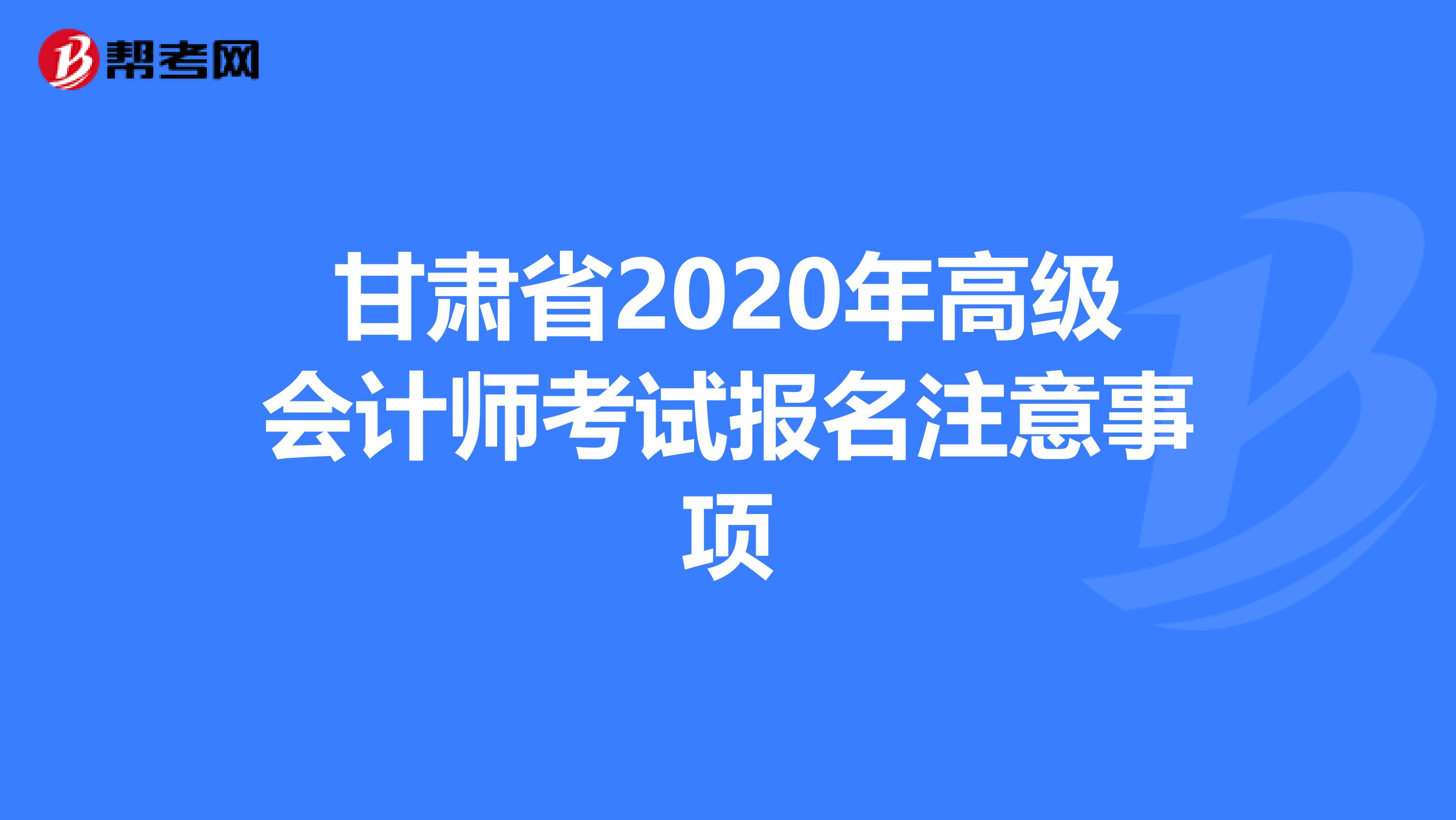 甘肃省2020年高级会计师考试报名注意事项