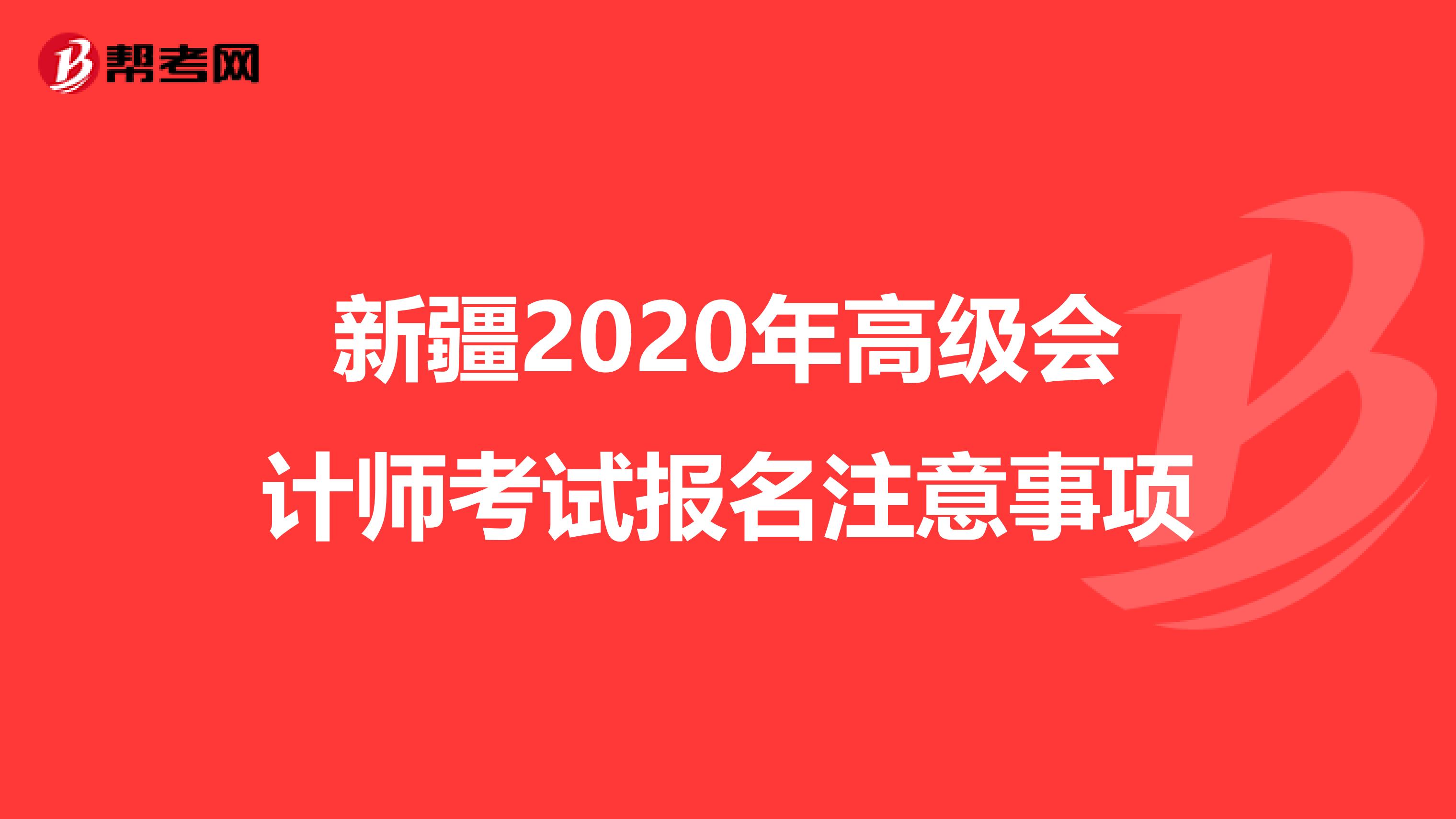 新疆2020年高级会计师考试报名注意事项