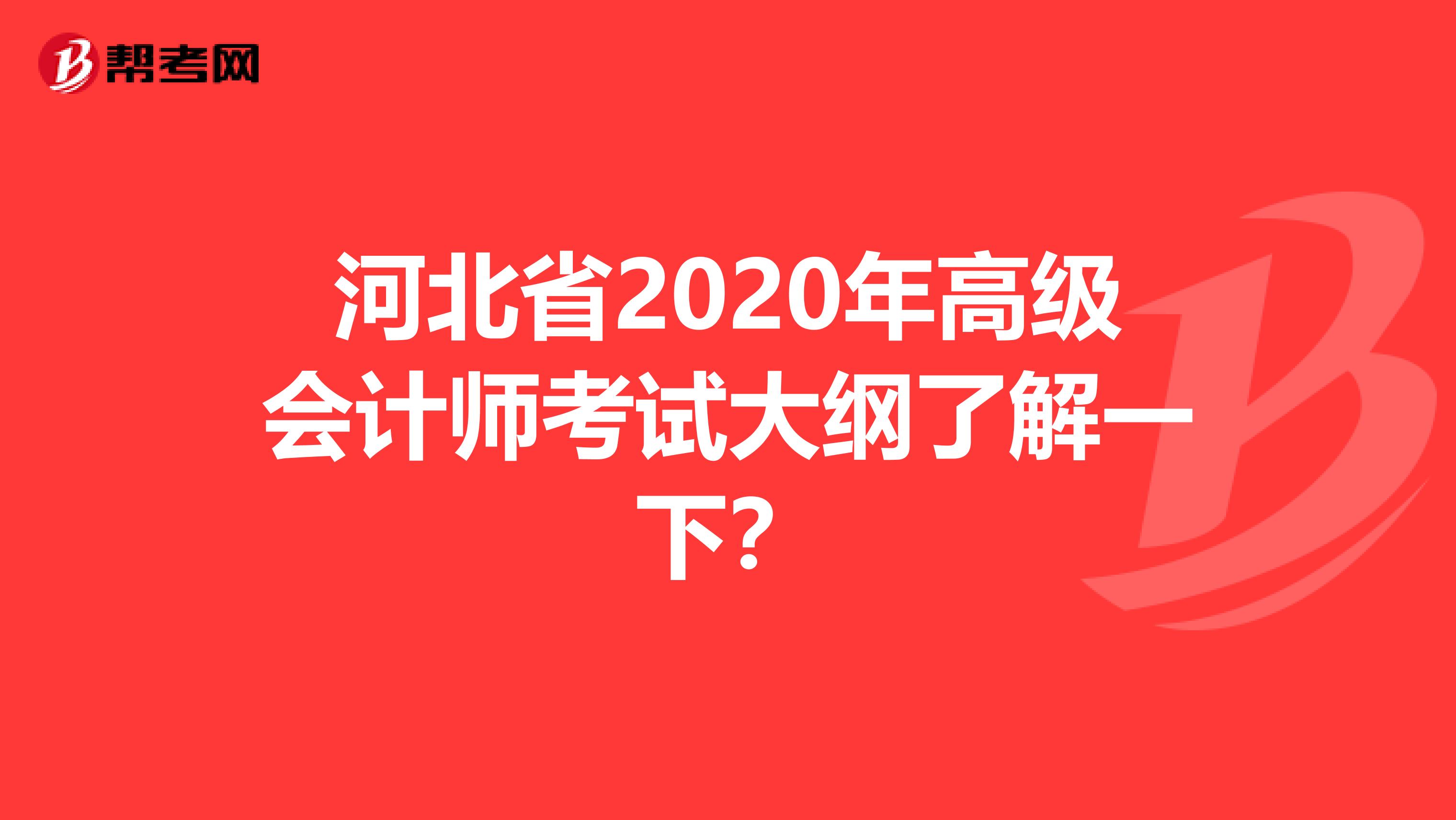 河北省2020年高级会计师考试大纲了解一下？
