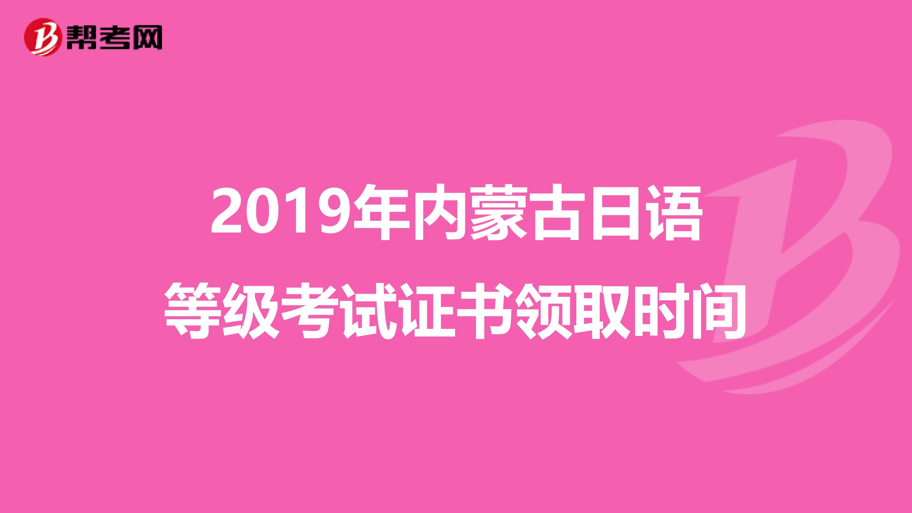 2019年内蒙古日语等级考试证书领取时间