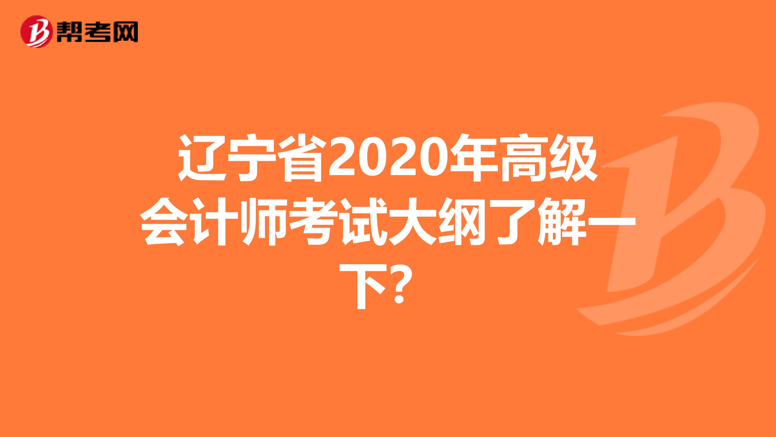 辽宁省2020年高级会计师考试大纲了解一下？