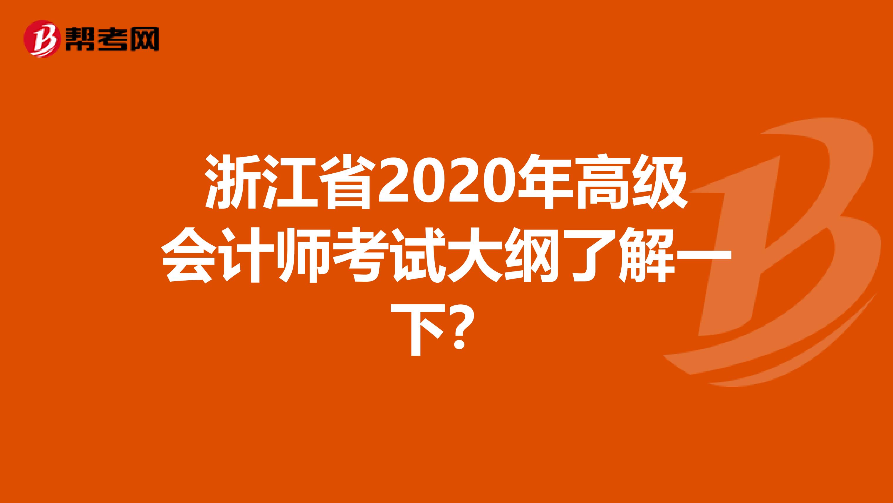 浙江省2020年高级会计师考试大纲了解一下？