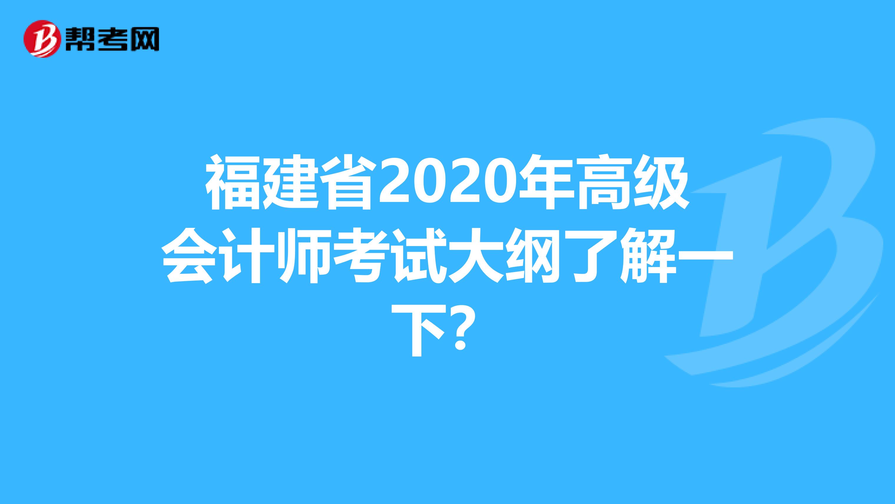 福建省2020年高级会计师考试大纲了解一下？