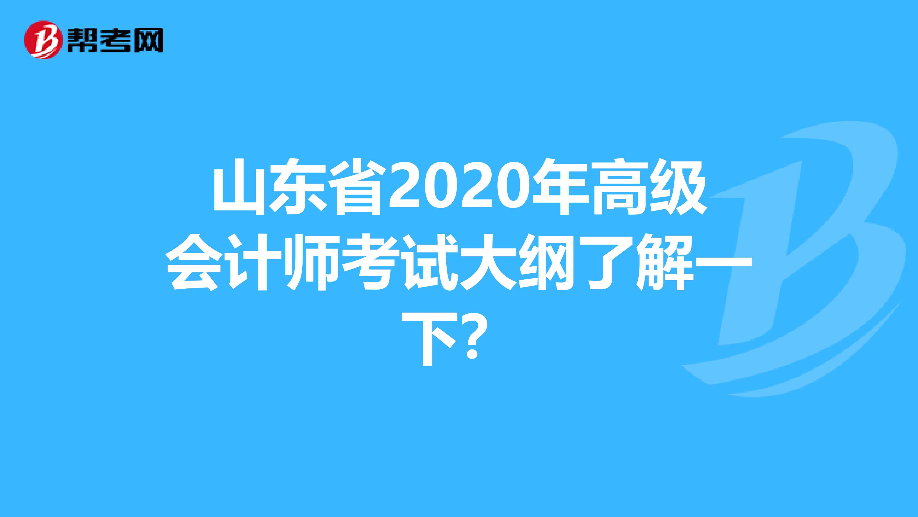 山东省2020年高级会计师考试大纲了解一下？