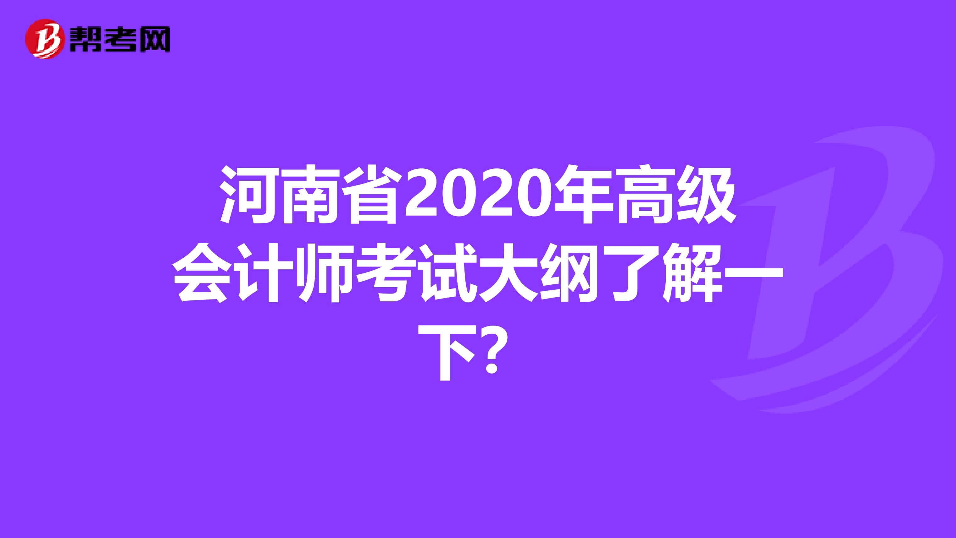 河南省2020年高级会计师考试大纲了解一下？