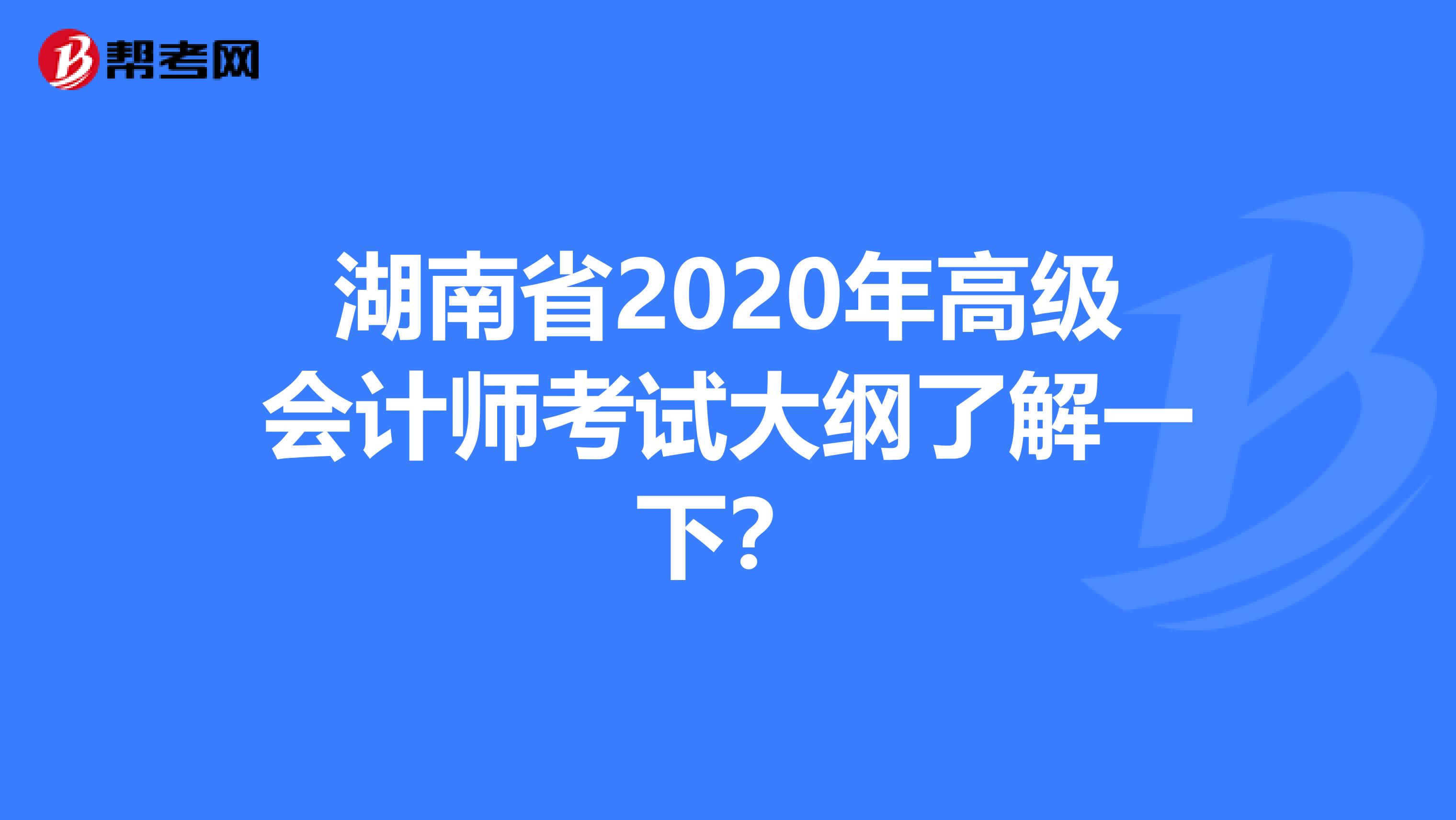 湖南省2020年高级会计师考试大纲了解一下？