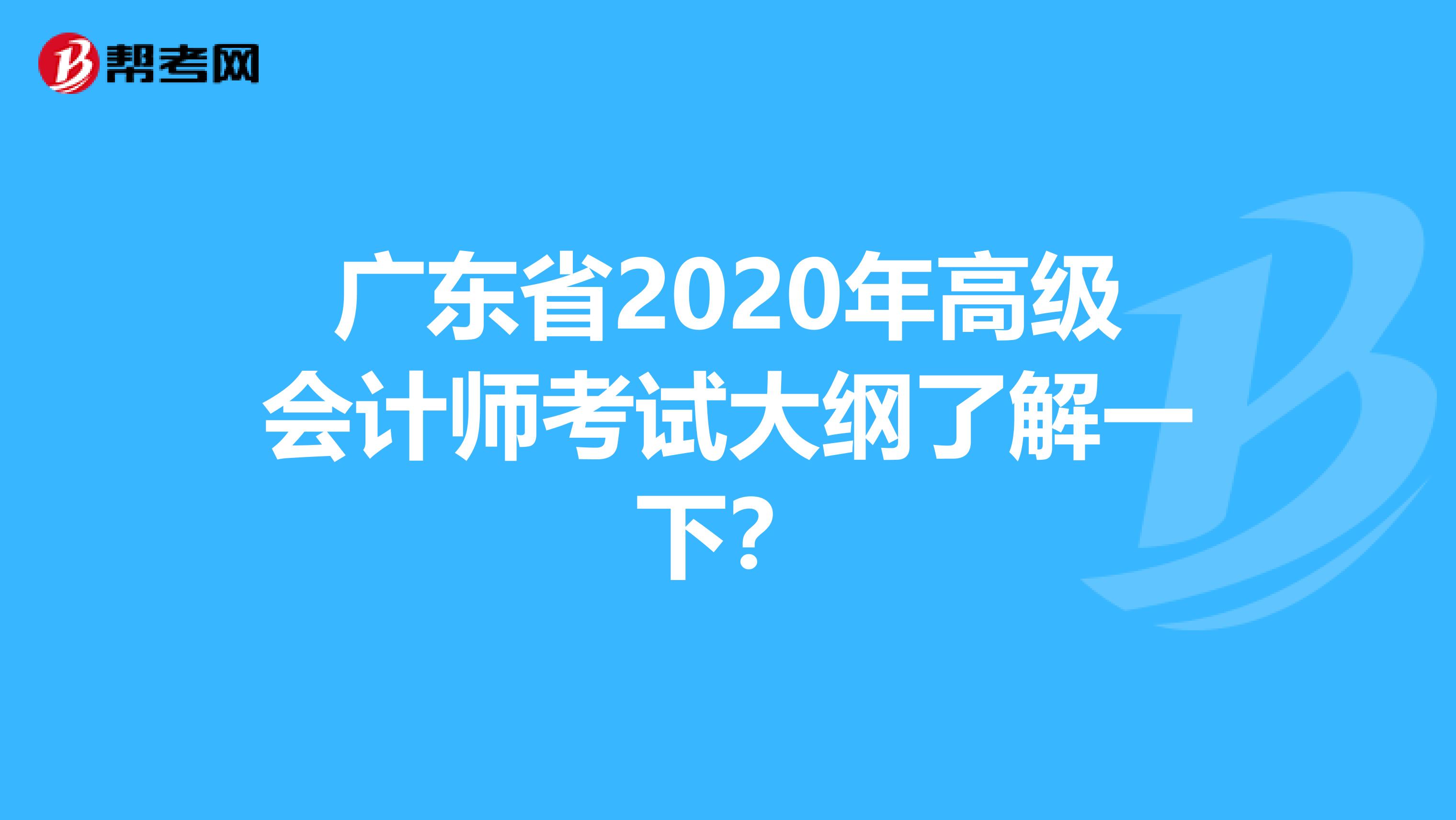 广东省2020年高级会计师考试大纲了解一下？