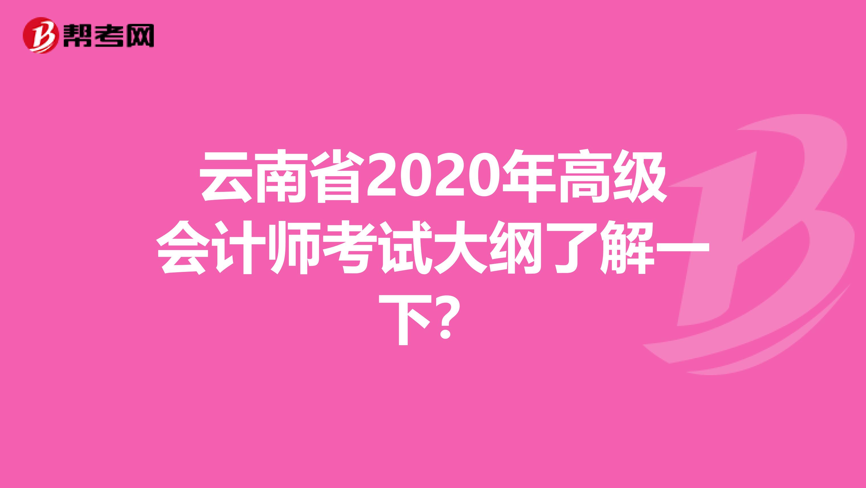 云南省2020年高级会计师考试大纲了解一下？