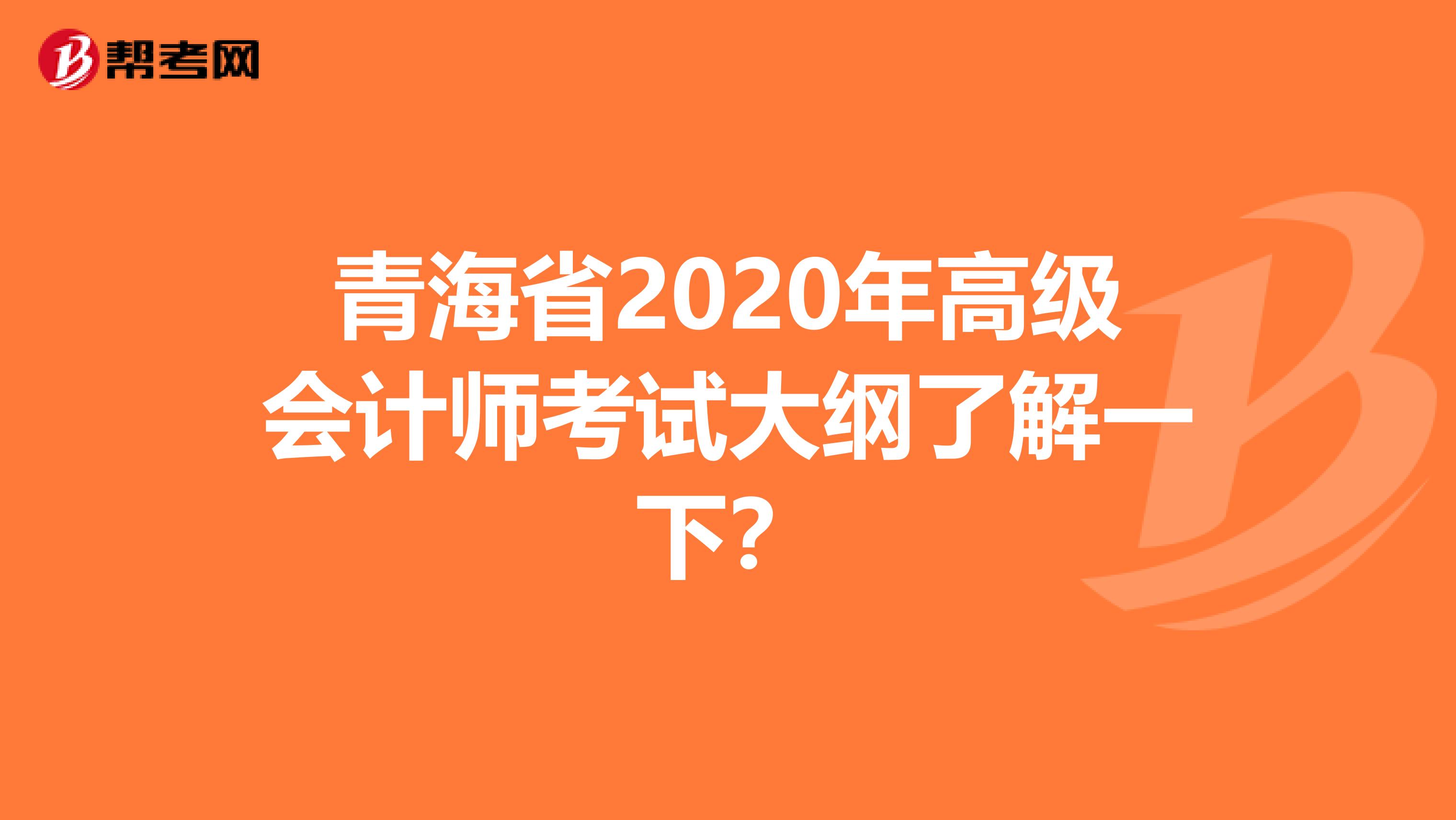 青海省2020年高级会计师考试大纲了解一下？