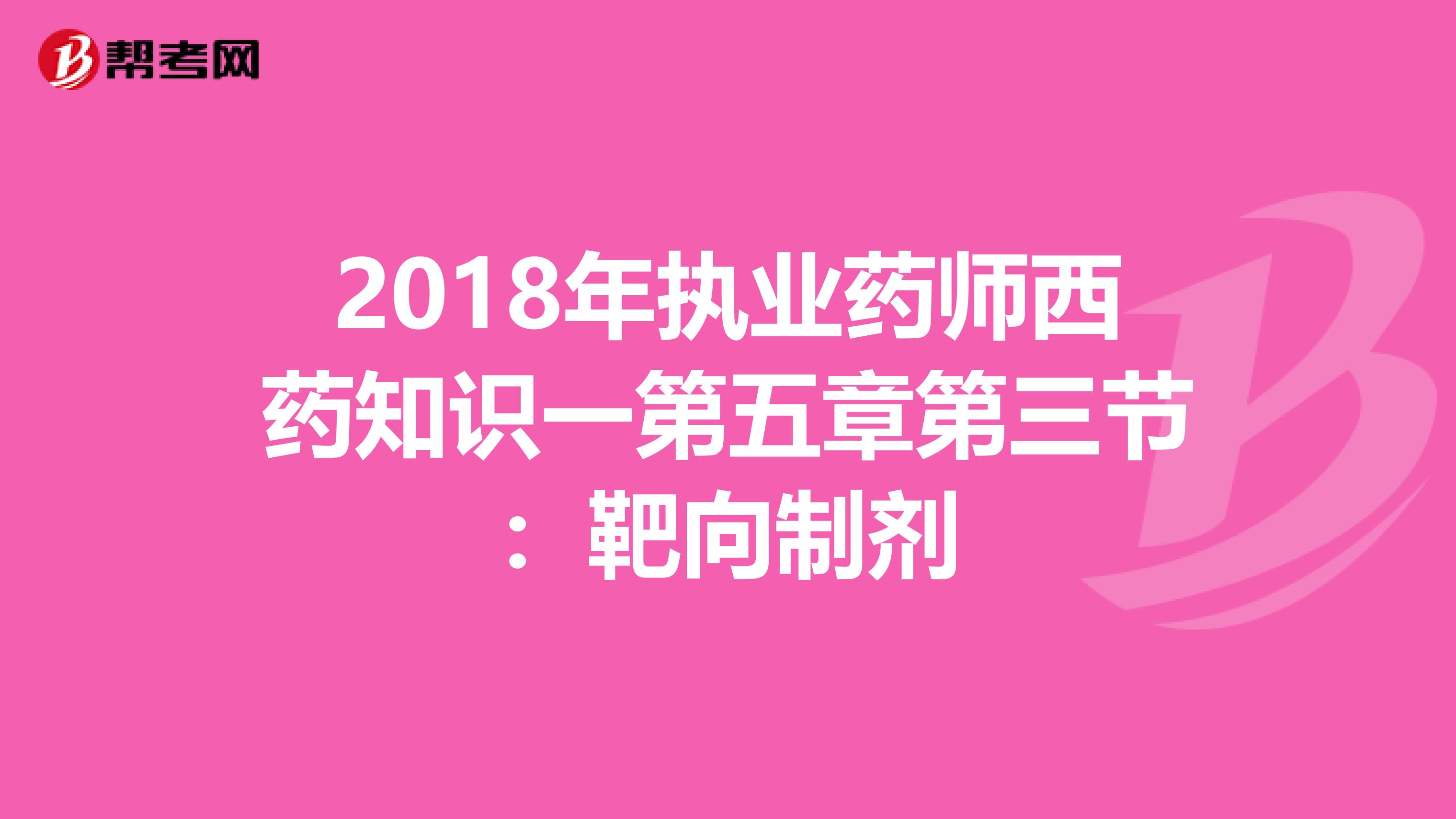 2018年执业药师西药知识一第五章第三节：靶向制剂