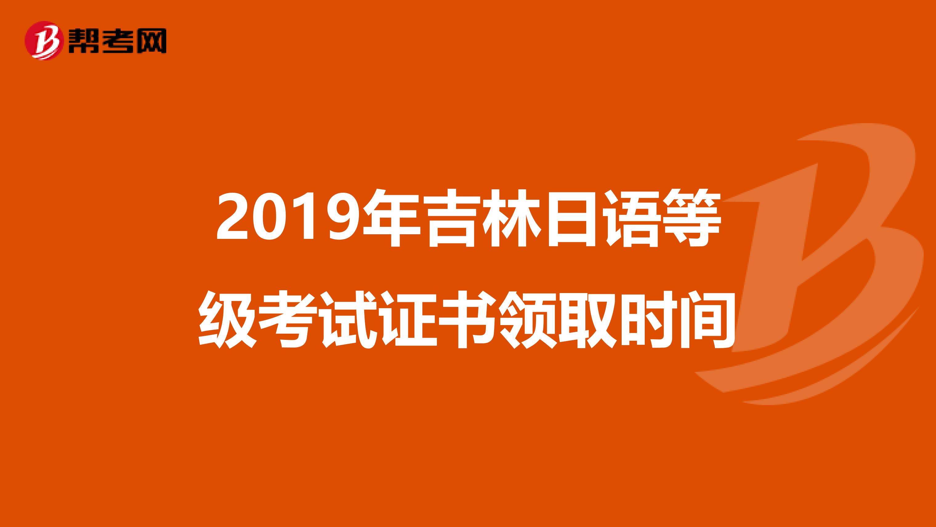 2019年吉林日语等级考试证书领取时间