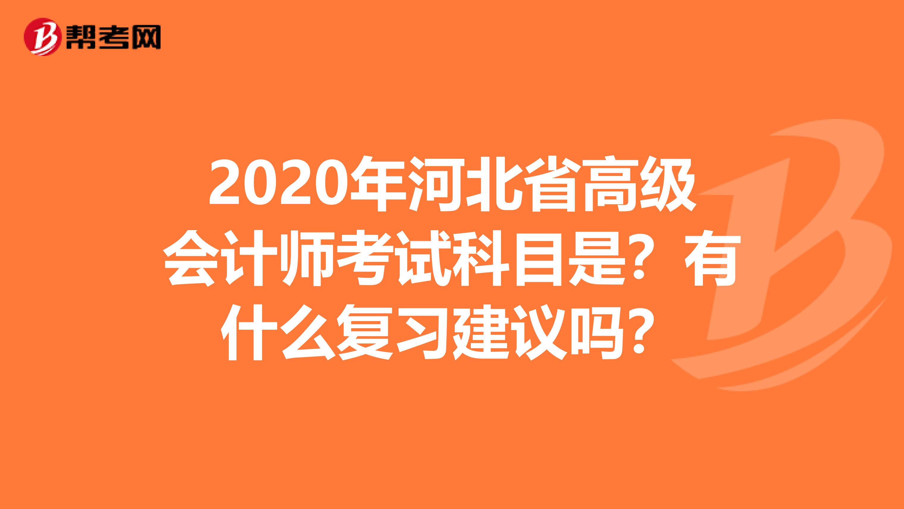 2020年河北省高级会计师考试科目是？有什么复习建议吗？