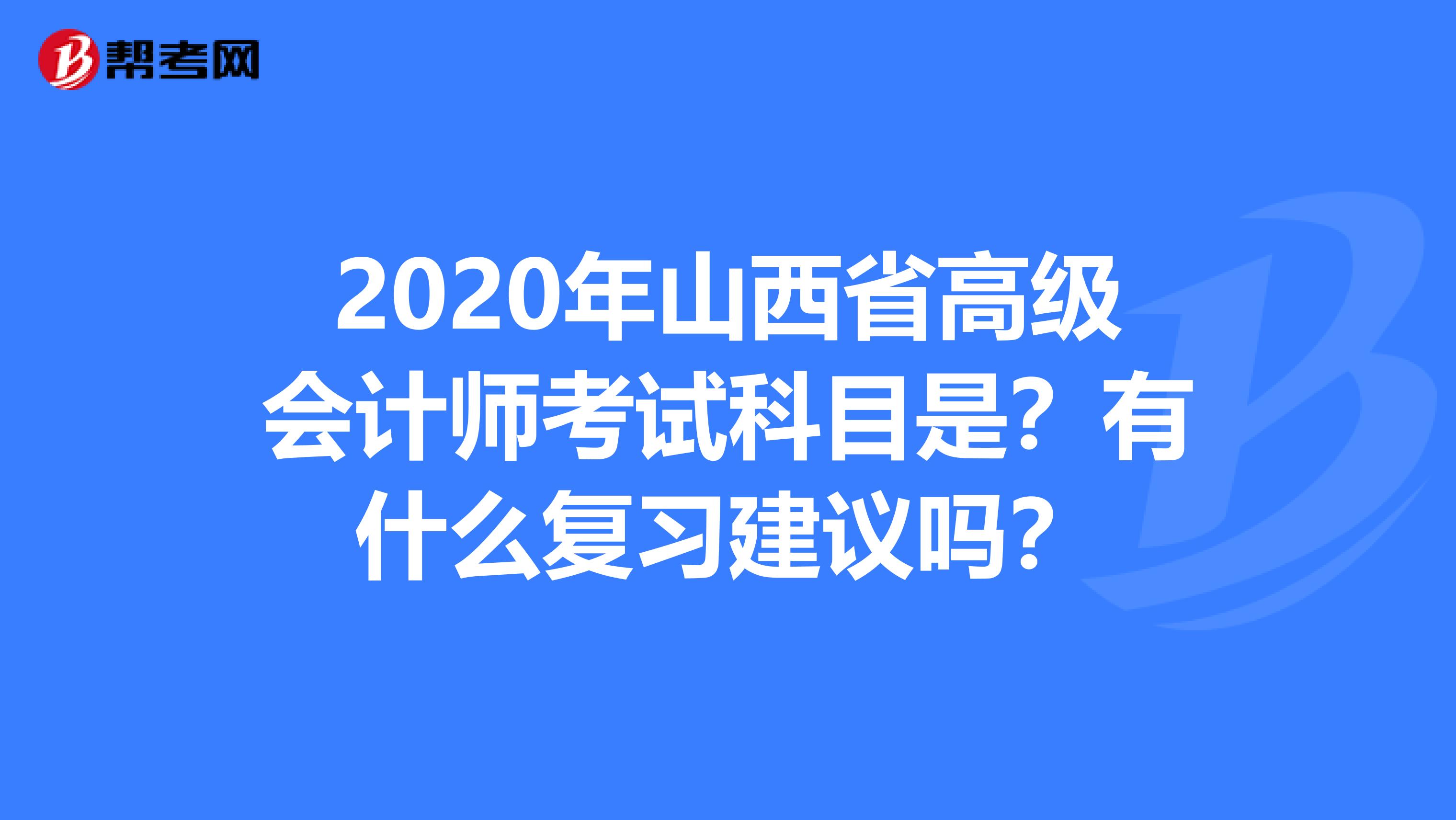 2020年山西省高級(jí)會(huì)計(jì)師考試科目是？有什么復(fù)習(xí)建議嗎？