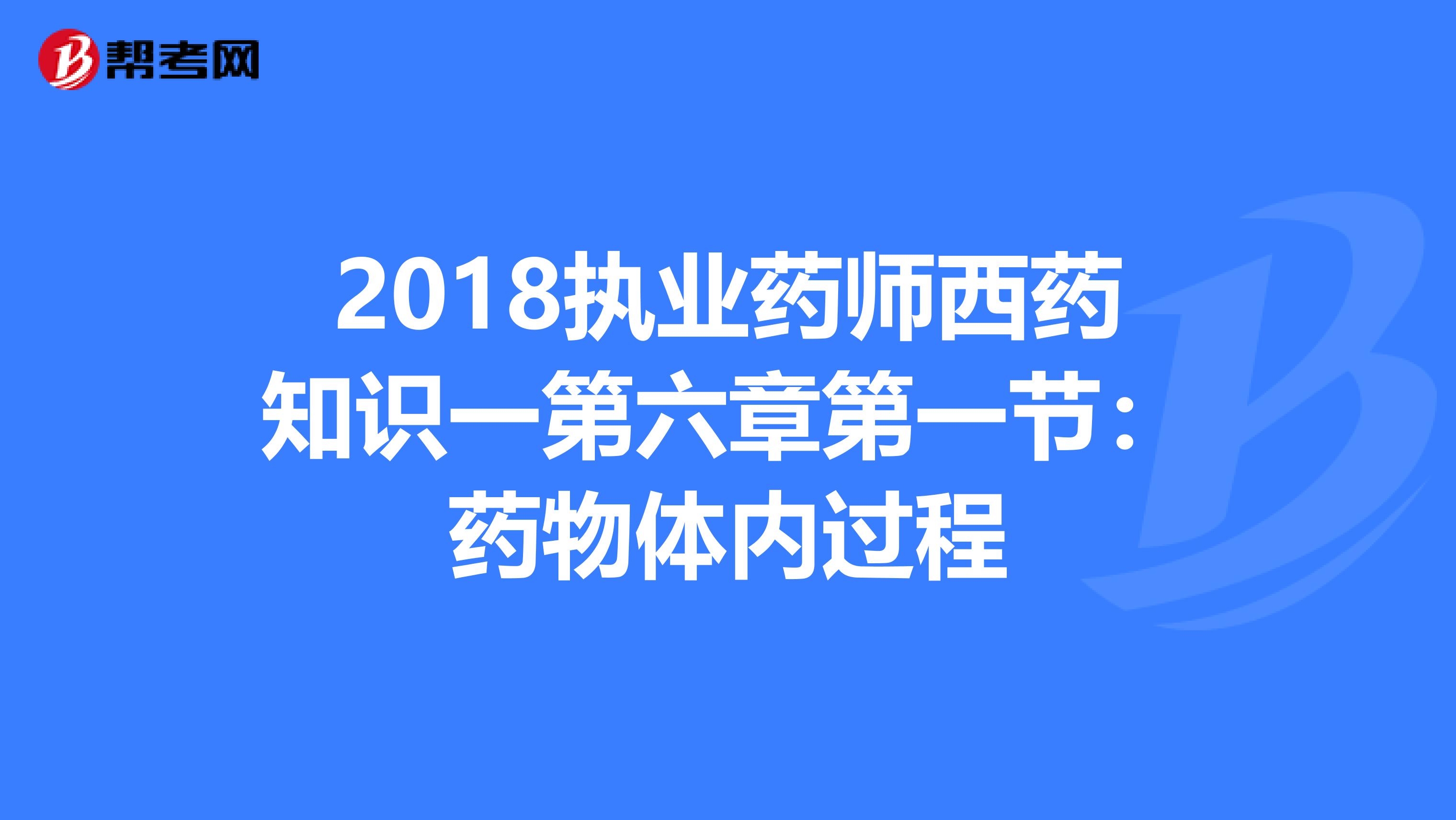 2018执业药师西药知识一第六章第一节：药物体内过程