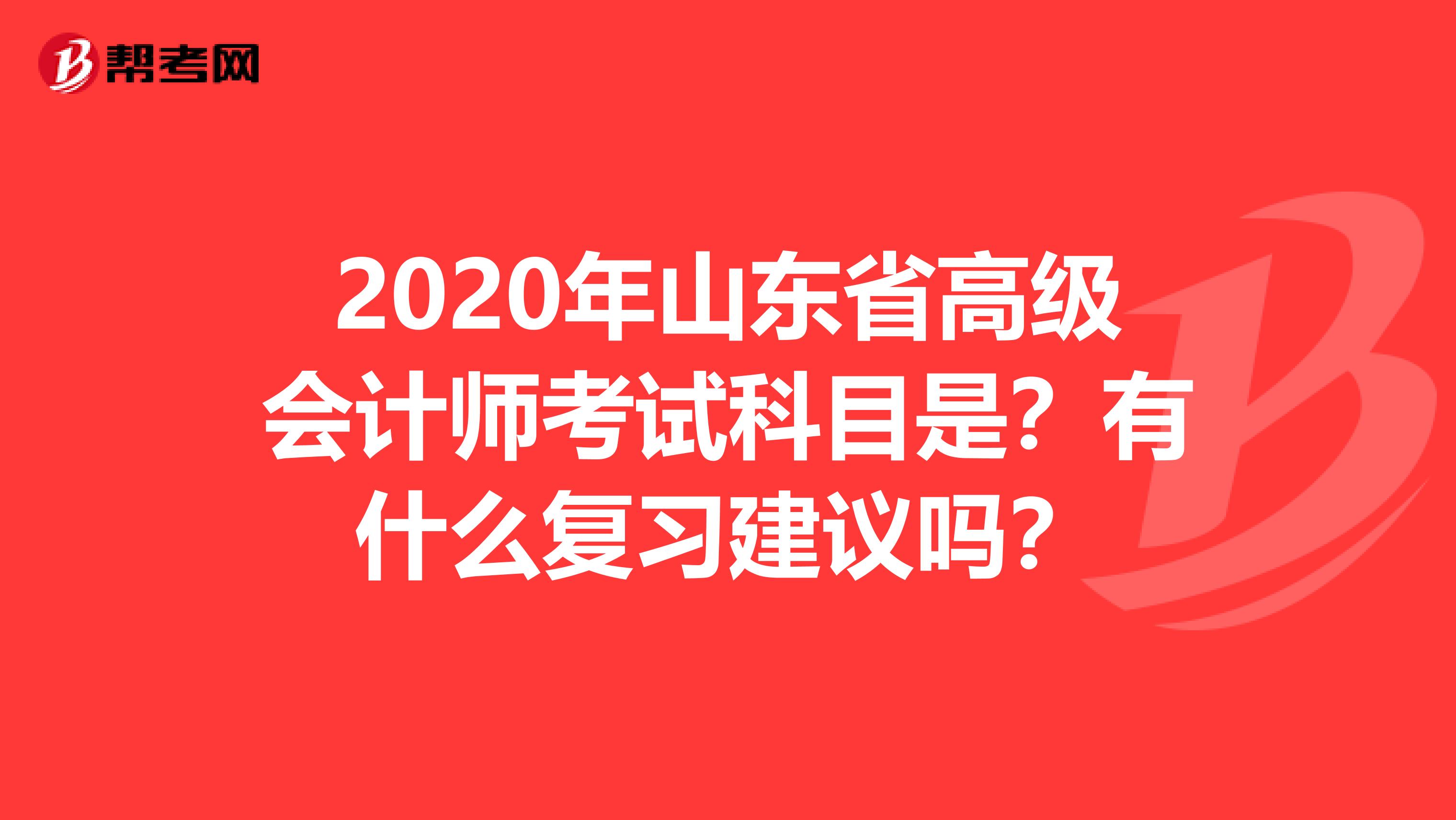 2020年山东省高级会计师考试科目是？有什么复习建议吗？
