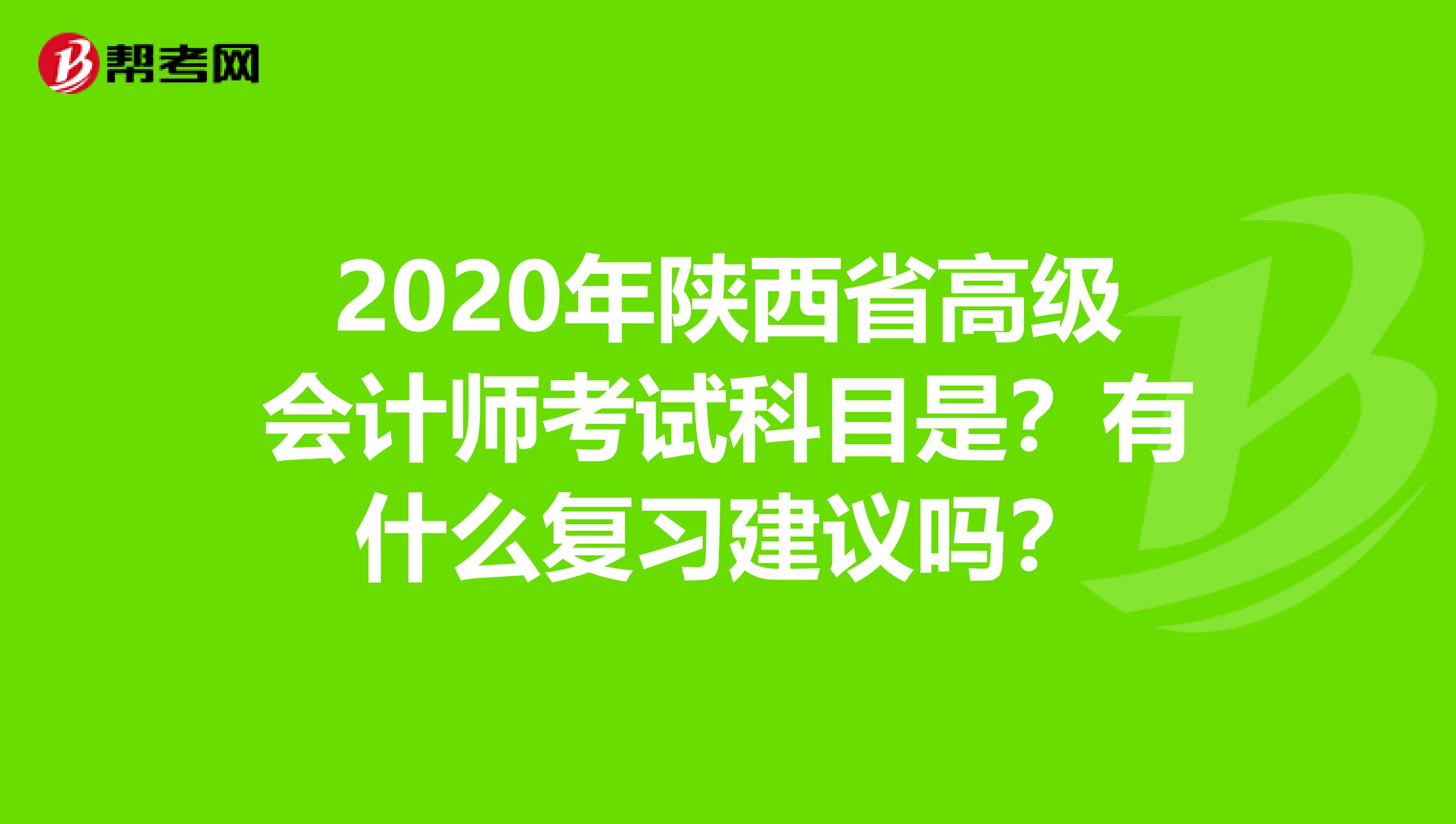 2020年陜西省高級(jí)會(huì)計(jì)師考試科目是？有什么復(fù)習(xí)建議嗎？