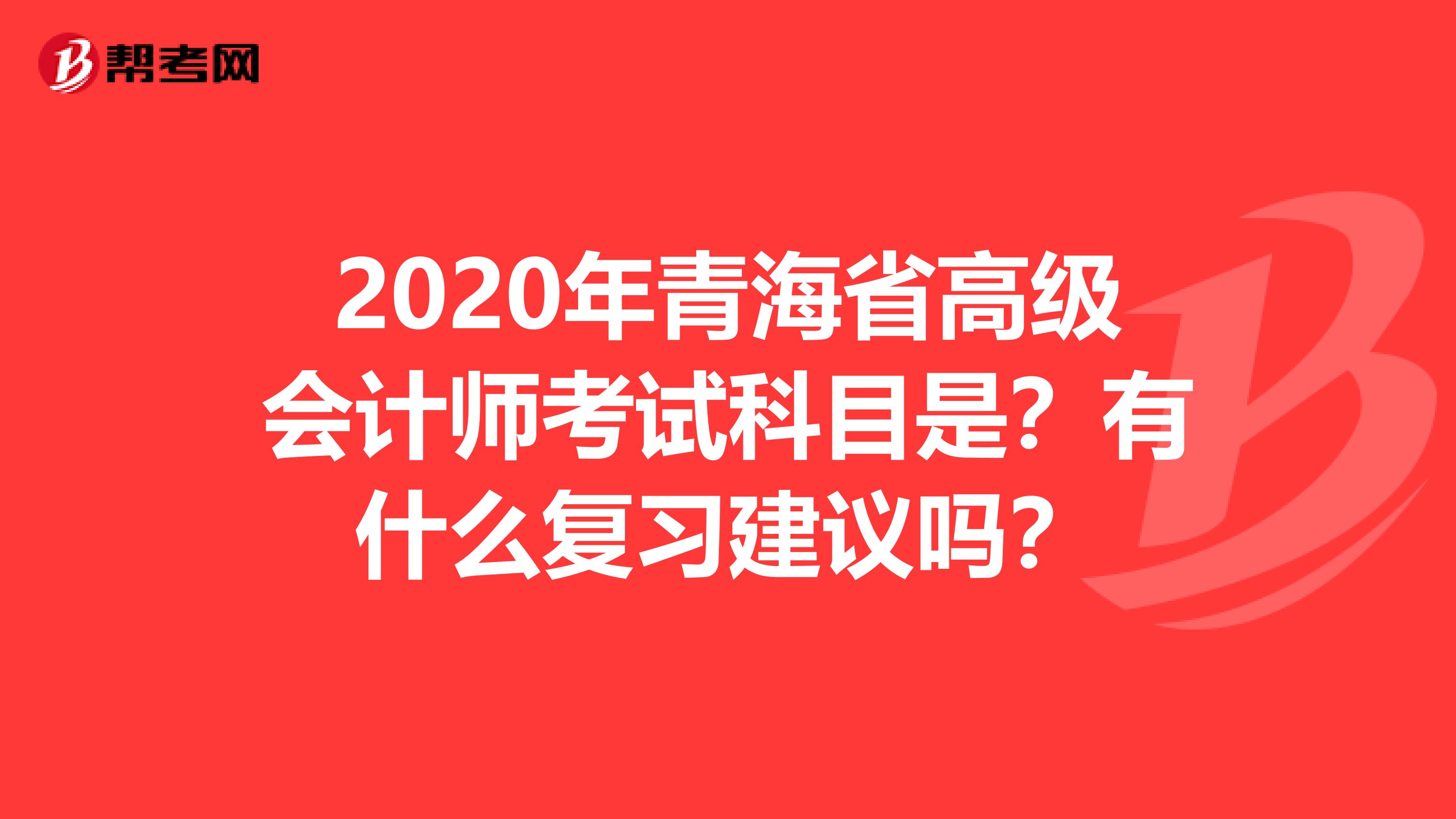 2020年青海省高级会计师考试科目是？有什么复习建议吗？