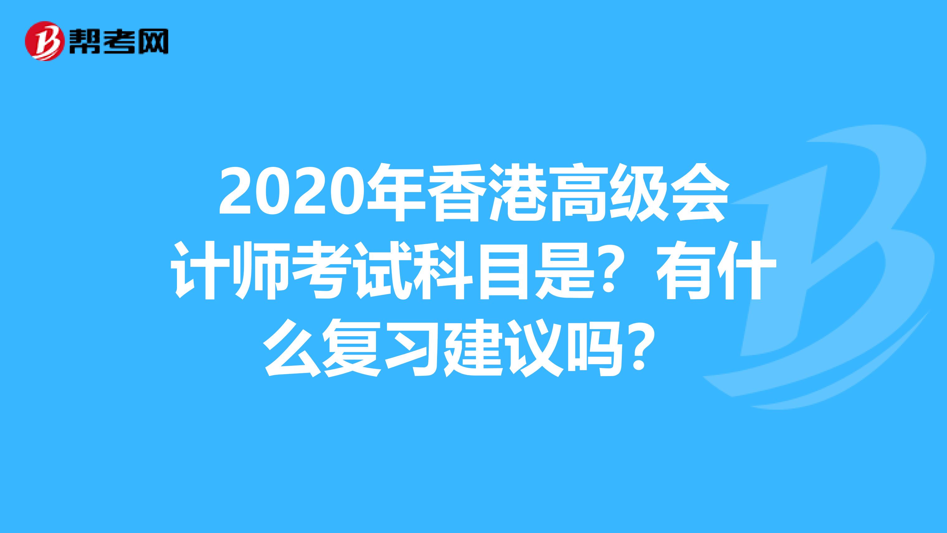 2020年香港高级会计师考试科目是？有什么复习建议吗？