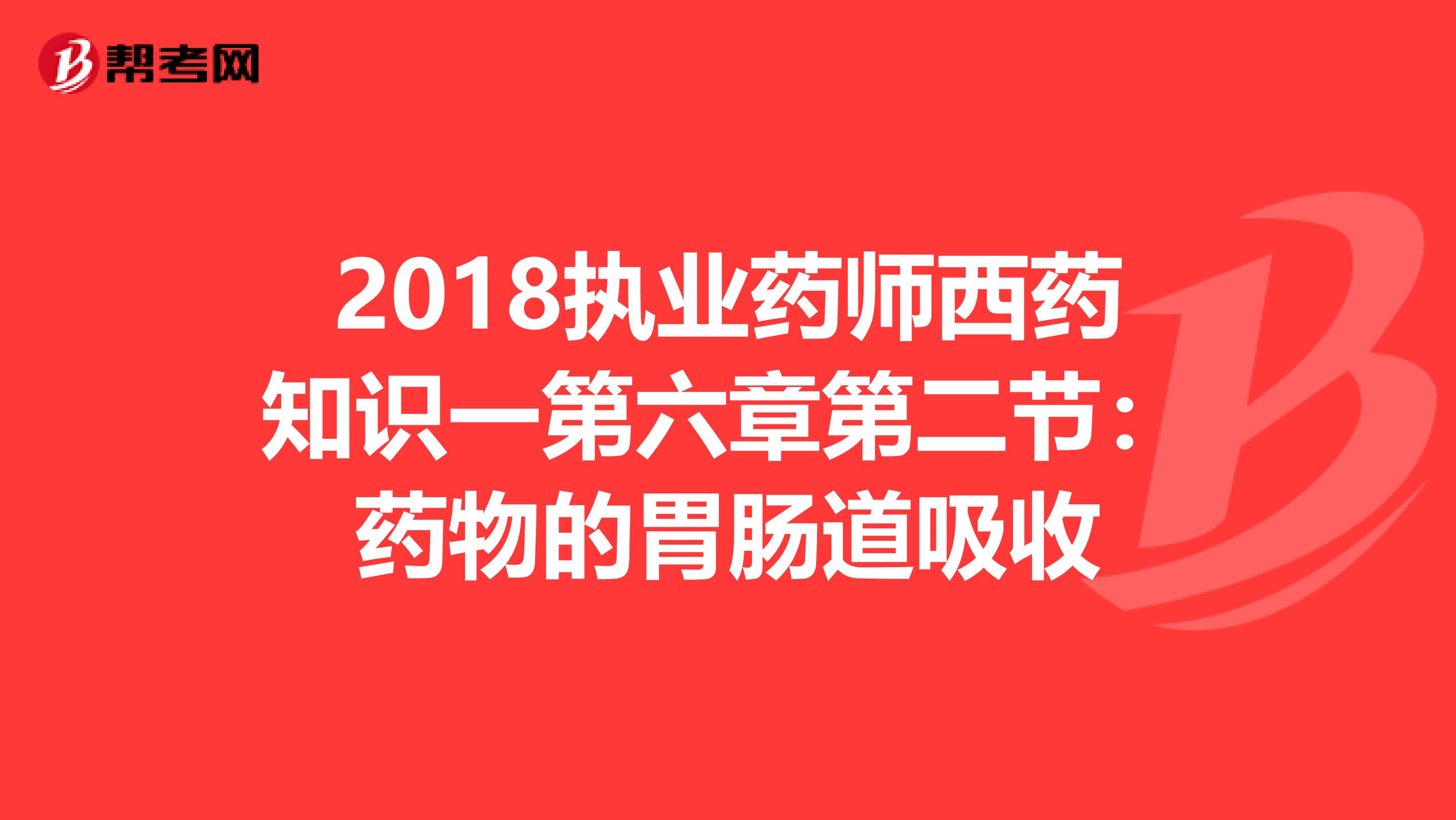 2018执业药师西药知识一第六章第二节：药物的胃肠道吸收