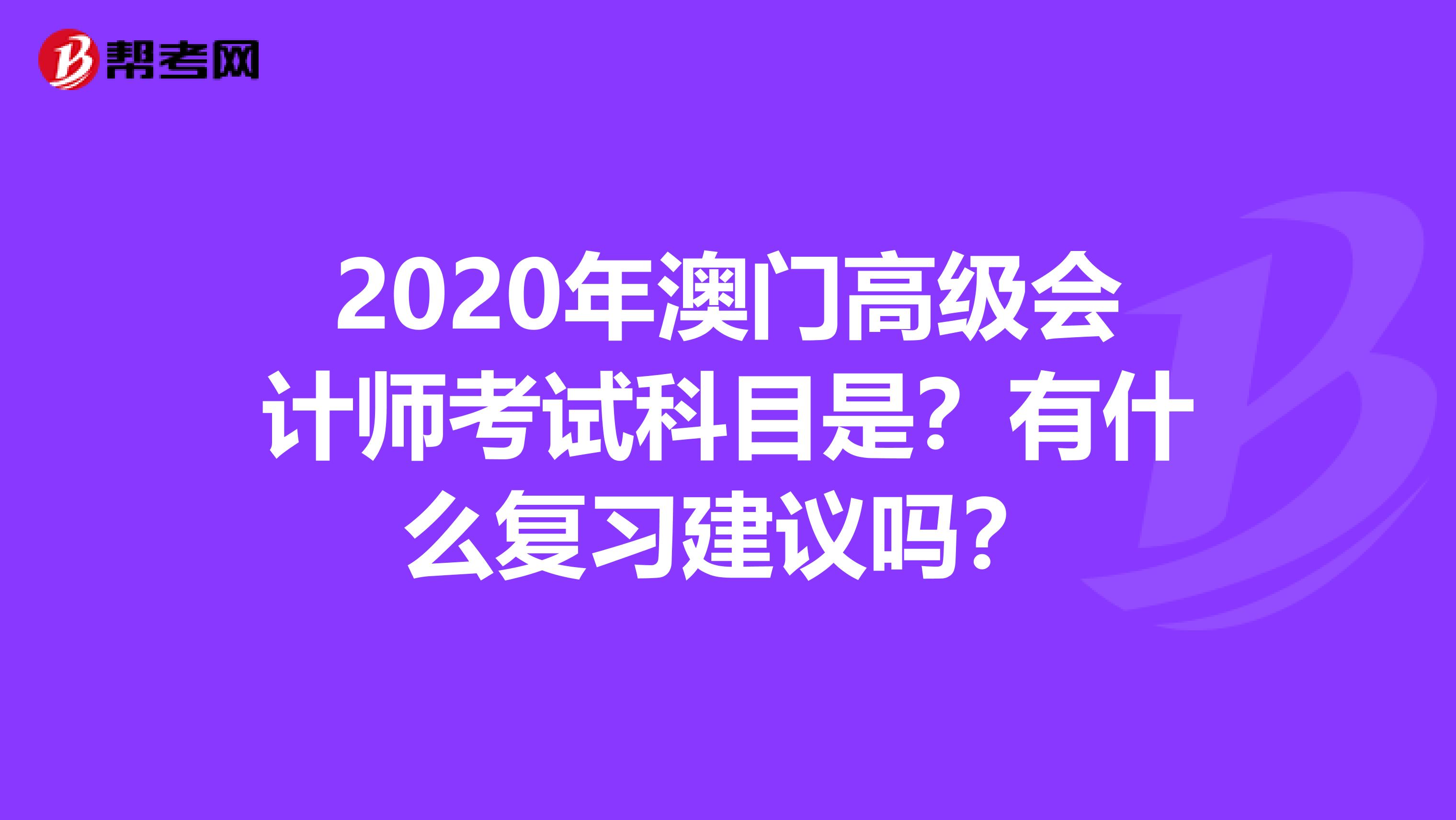 2020年澳门高级会计师考试科目是？有什么复习建议吗？