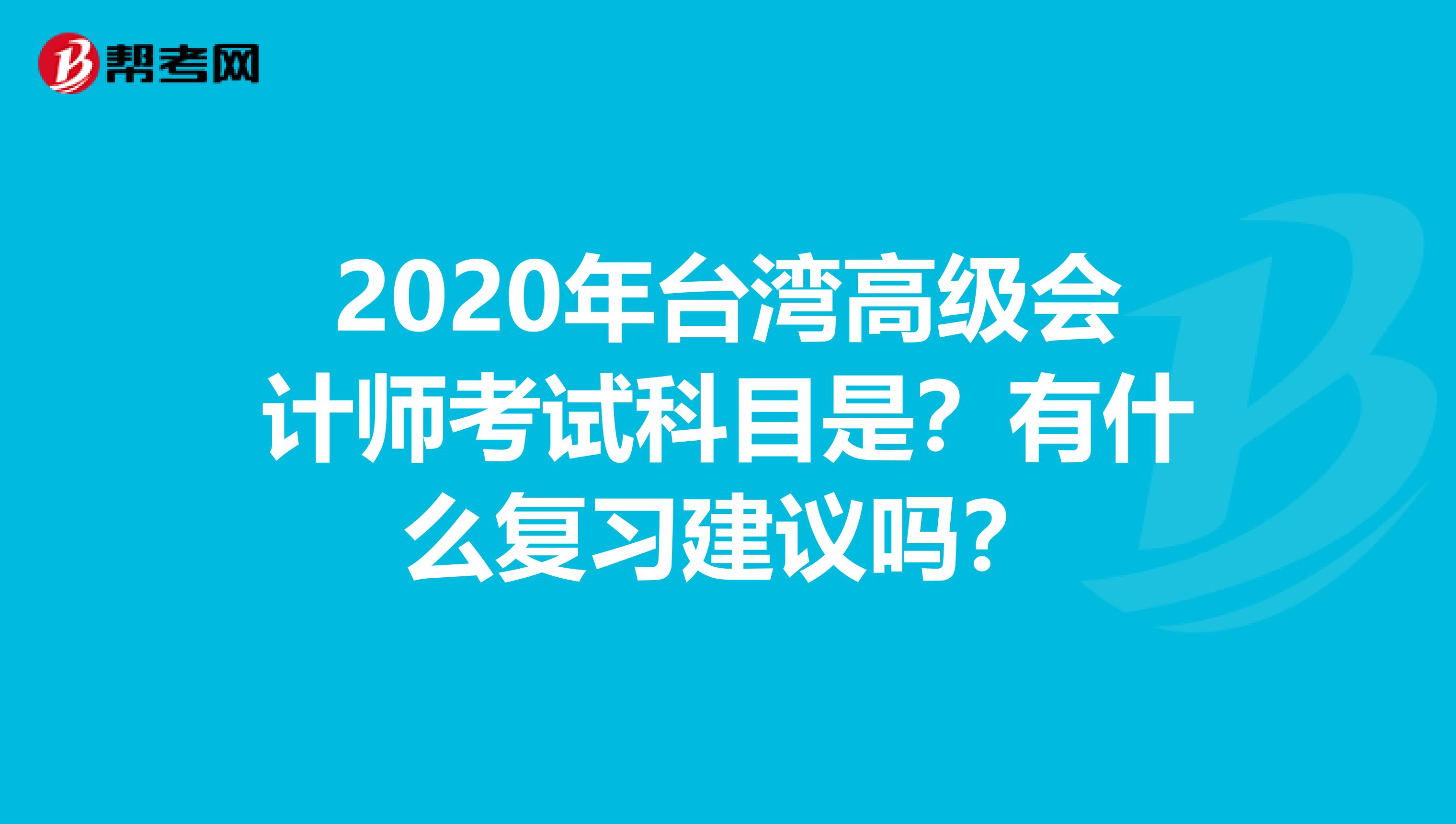 2020年台湾高级会计师考试科目是？有什么复习建议吗？