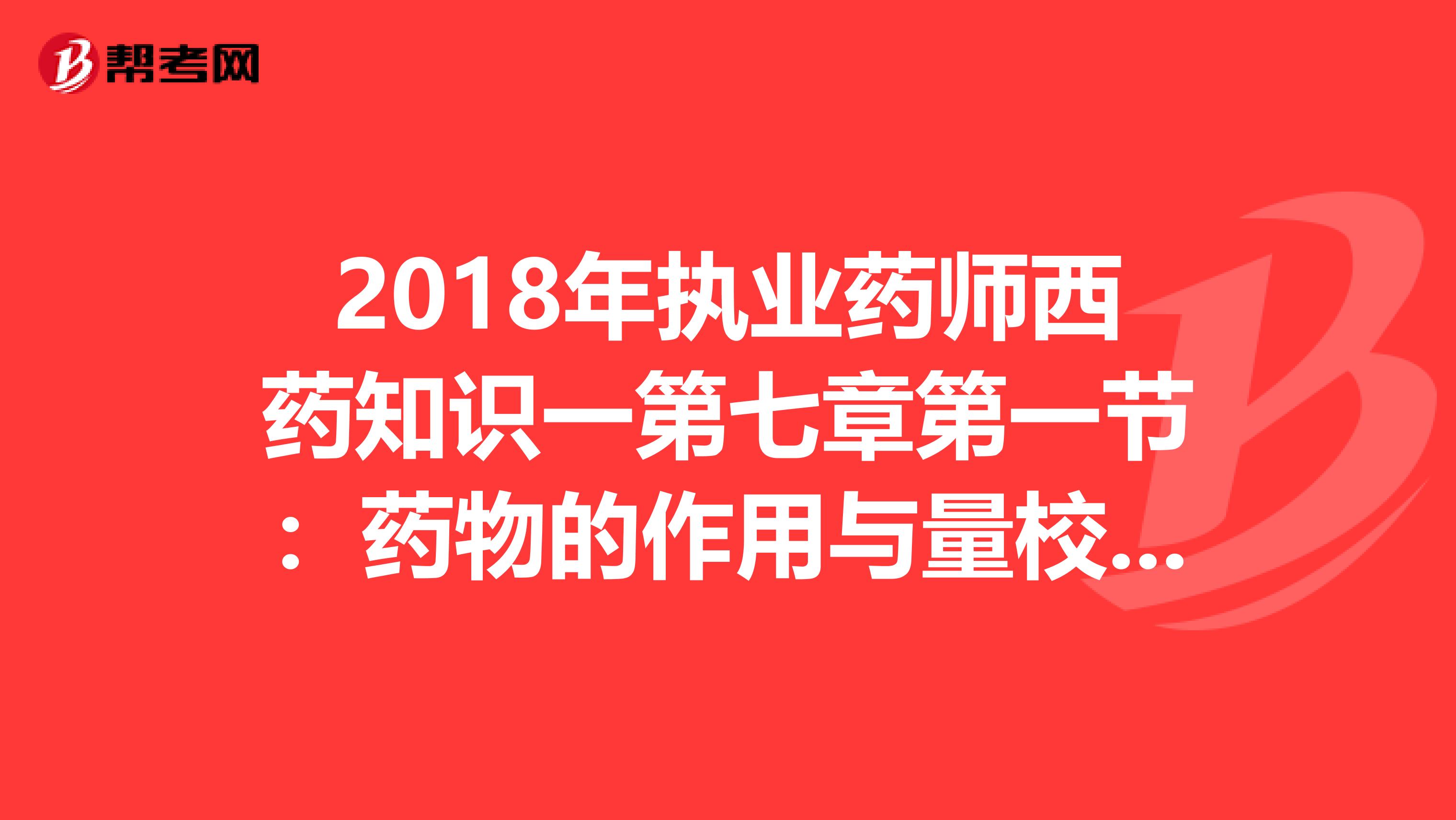 2018年执业药师西药知识一第七章第一节：药物的作用与量校关系