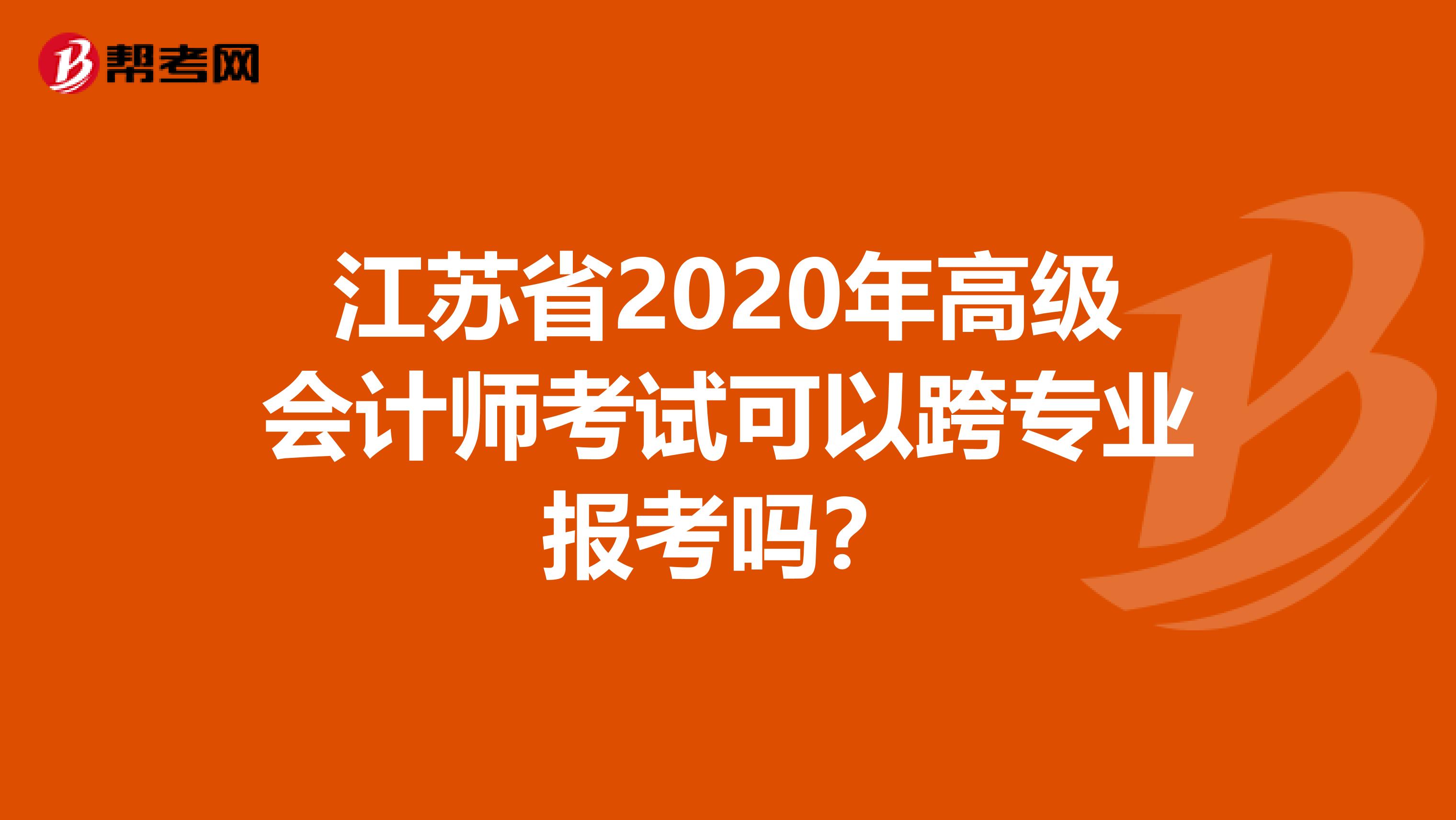 江苏省2020年高级会计师考试可以跨专业报考吗？