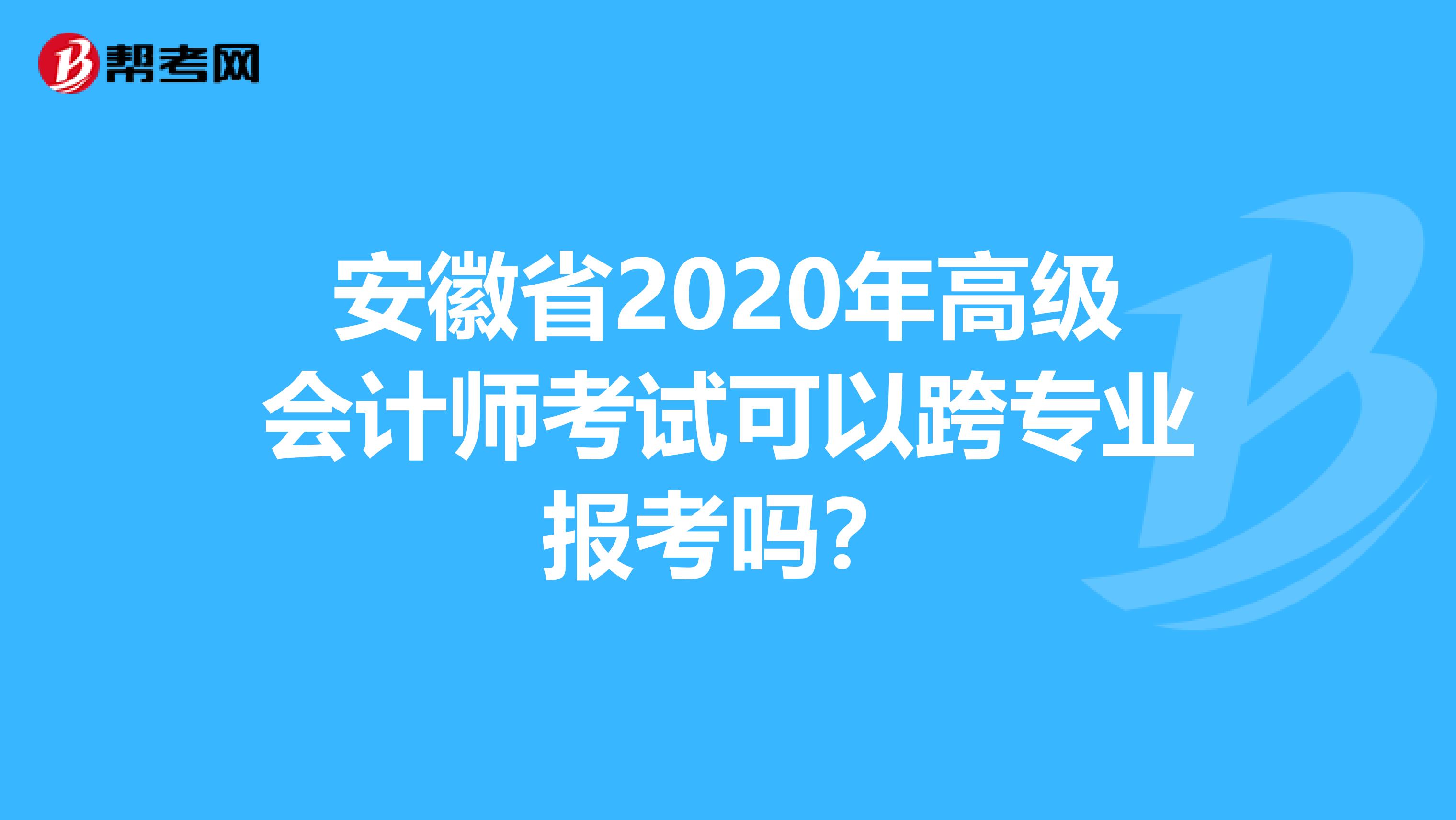安徽省2020年高级会计师考试可以跨专业报考吗？