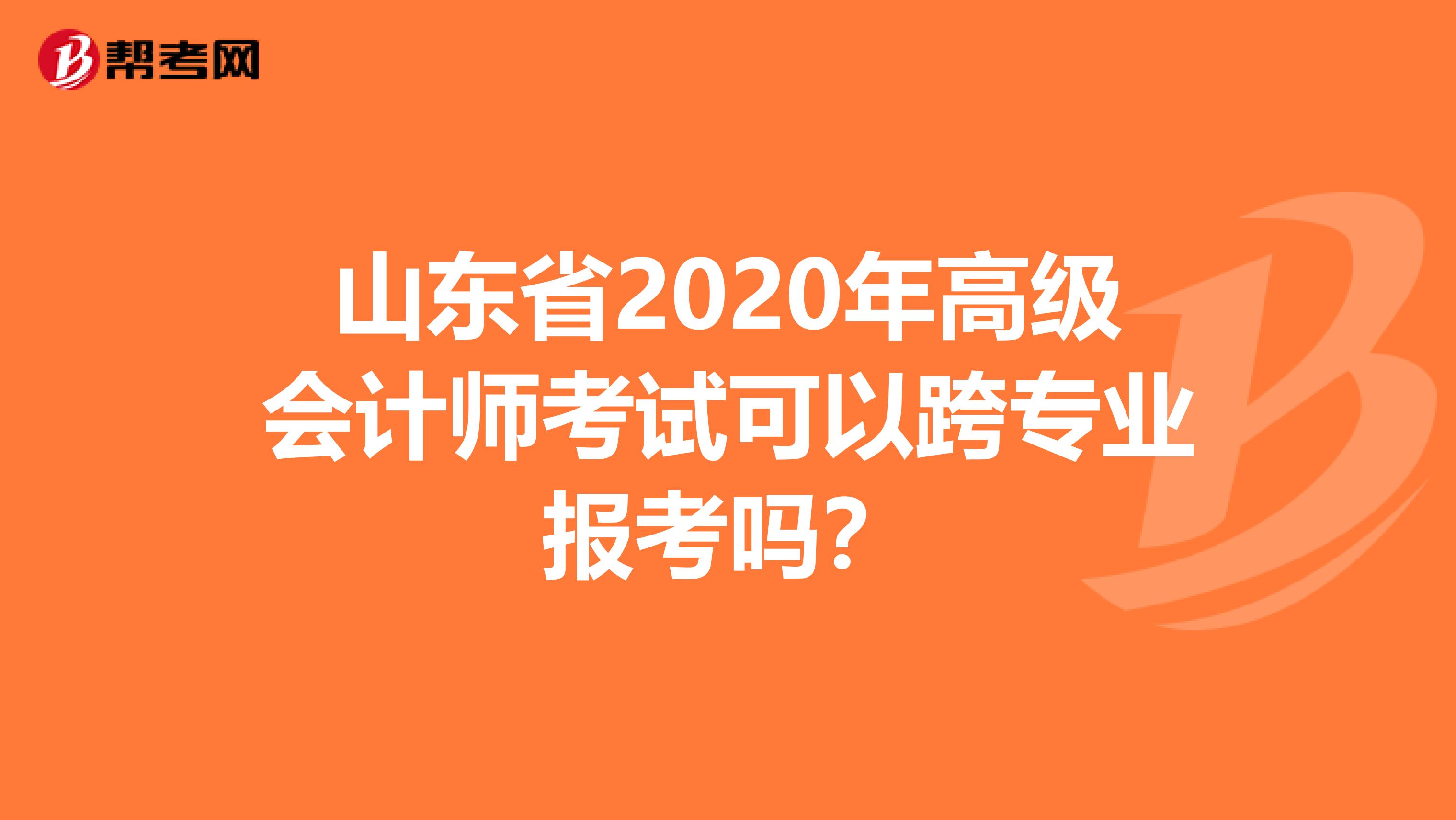 山东省2020年高级会计师考试可以跨专业报考吗？
