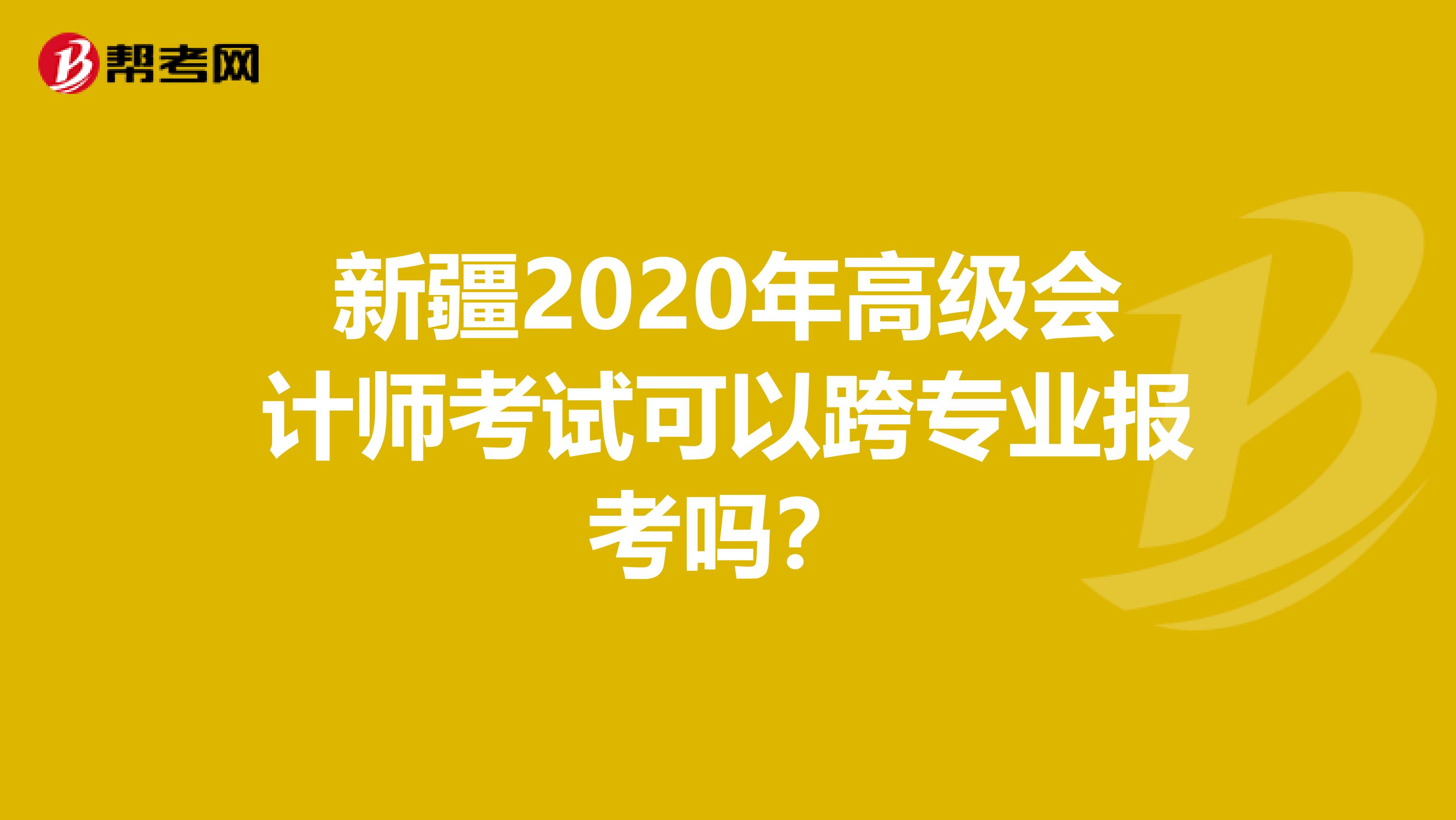 新疆2020年高級會計師考試可以跨專業(yè)報考嗎?