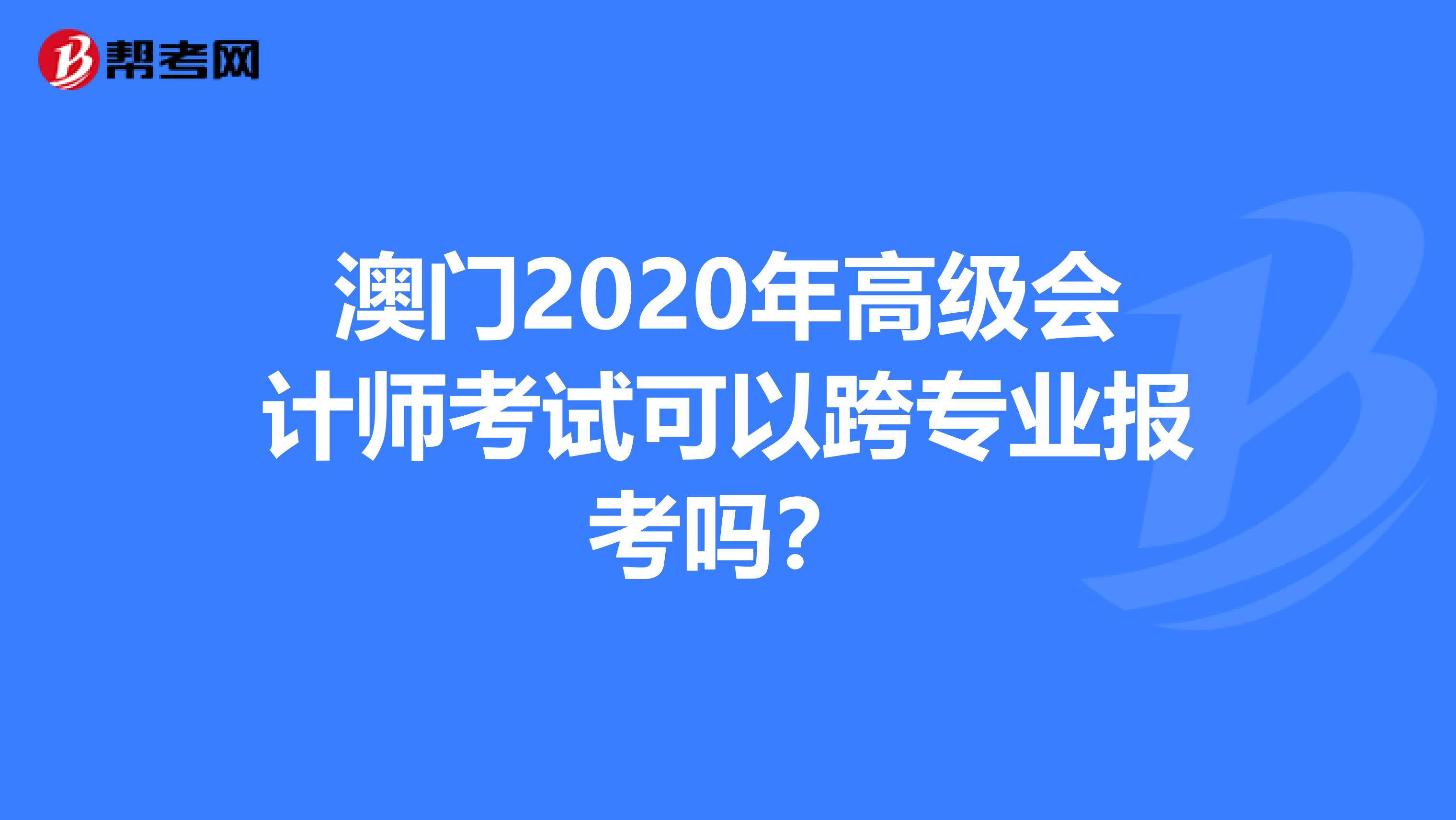 澳門2020年高級會計師考試可以跨專業(yè)報考嗎？