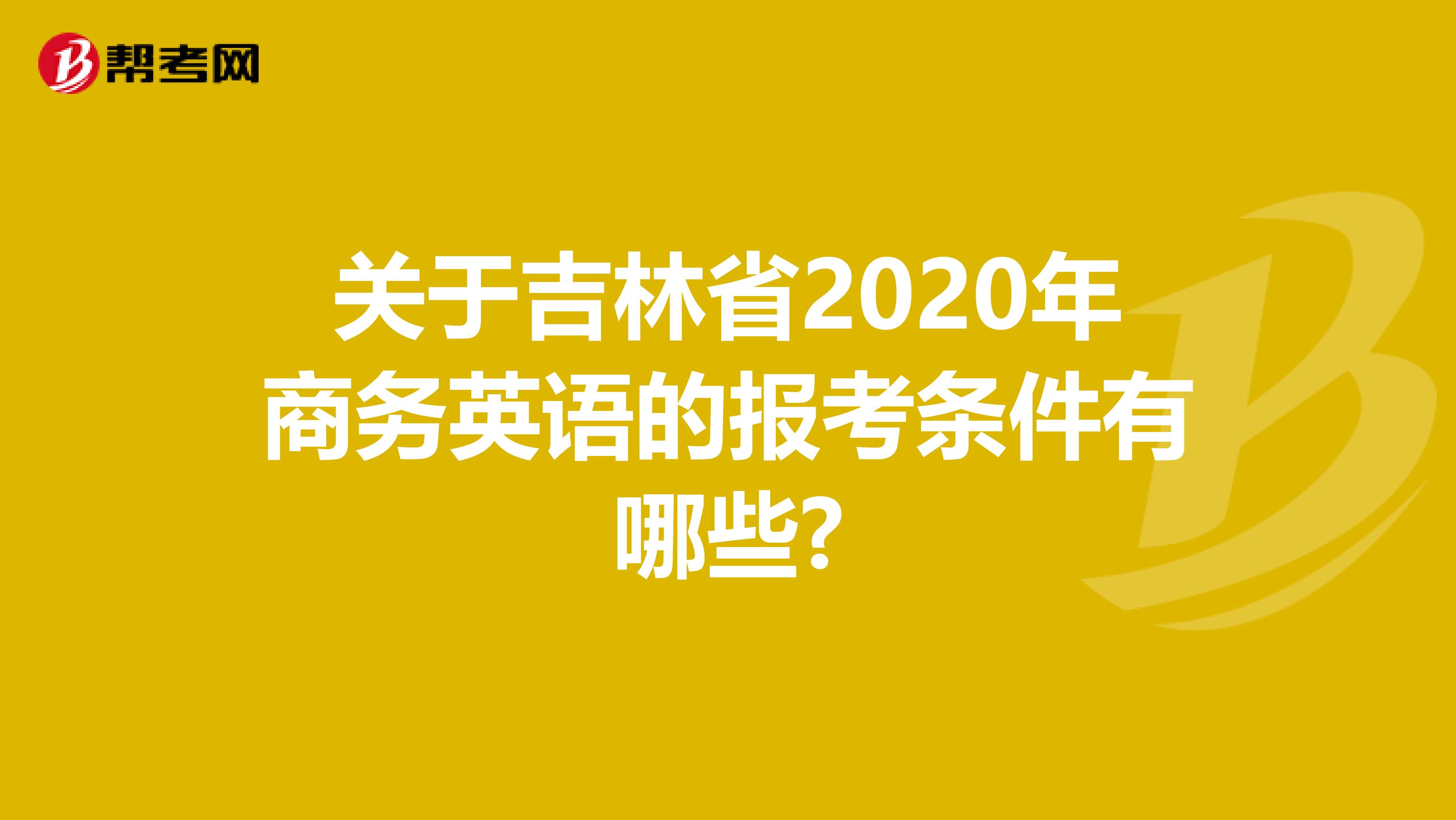 关于吉林省2020年商务英语的报考条件有哪些?