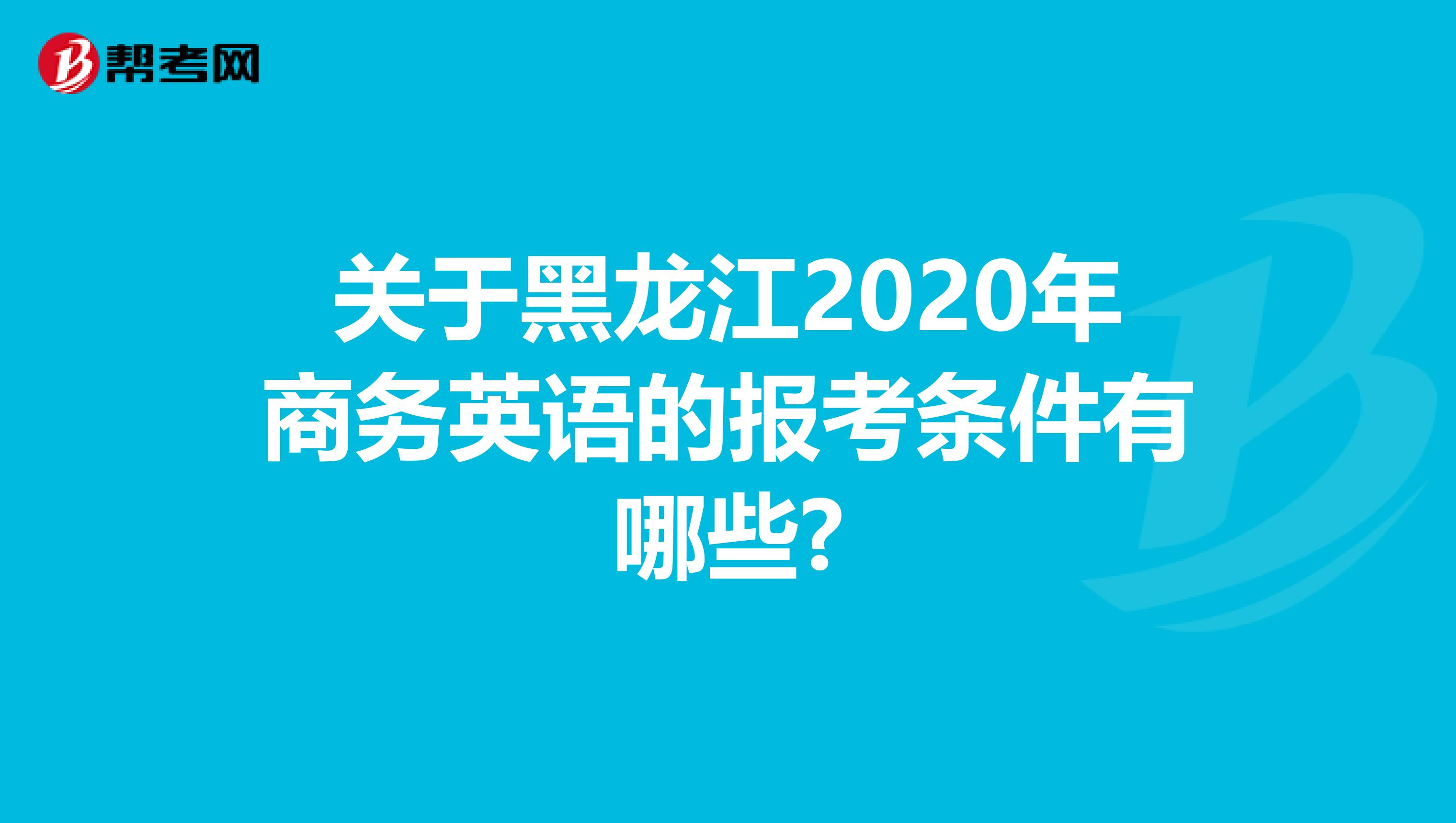 关于黑龙江2020年商务英语的报考条件有哪些?