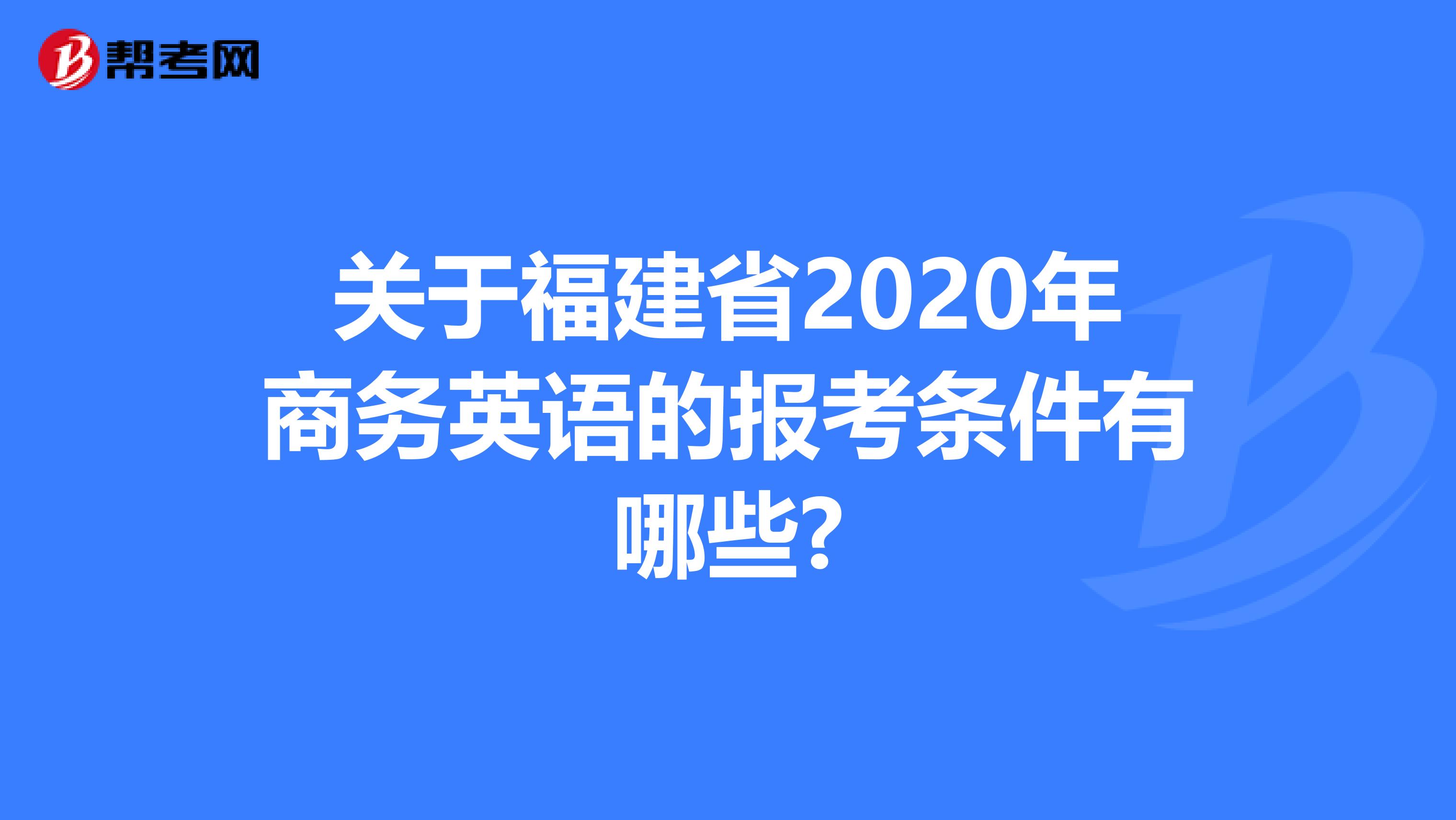 关于福建省2020年商务英语的报考条件有哪些?