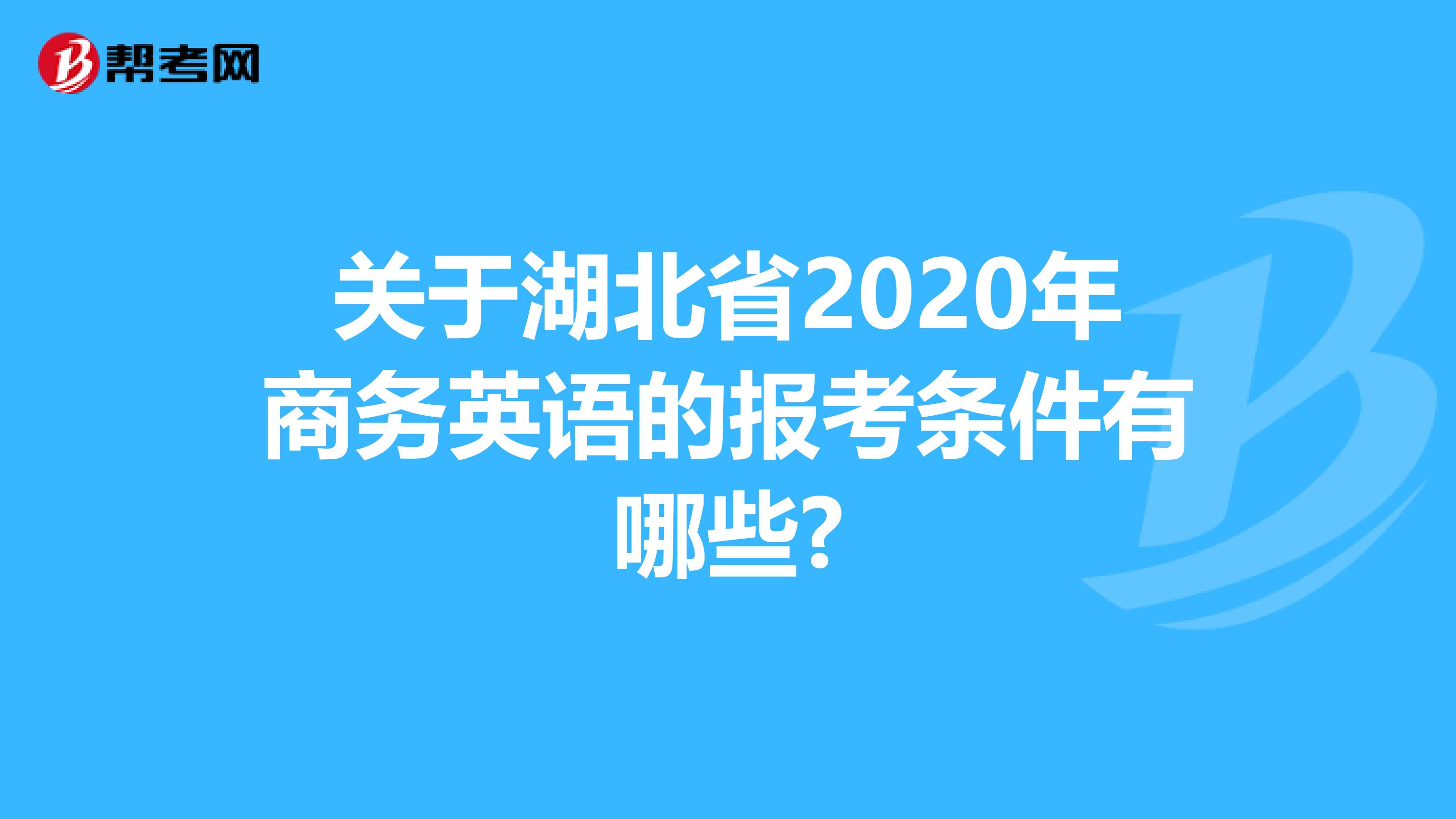 关于湖北省2020年商务英语的报考条件有哪些?