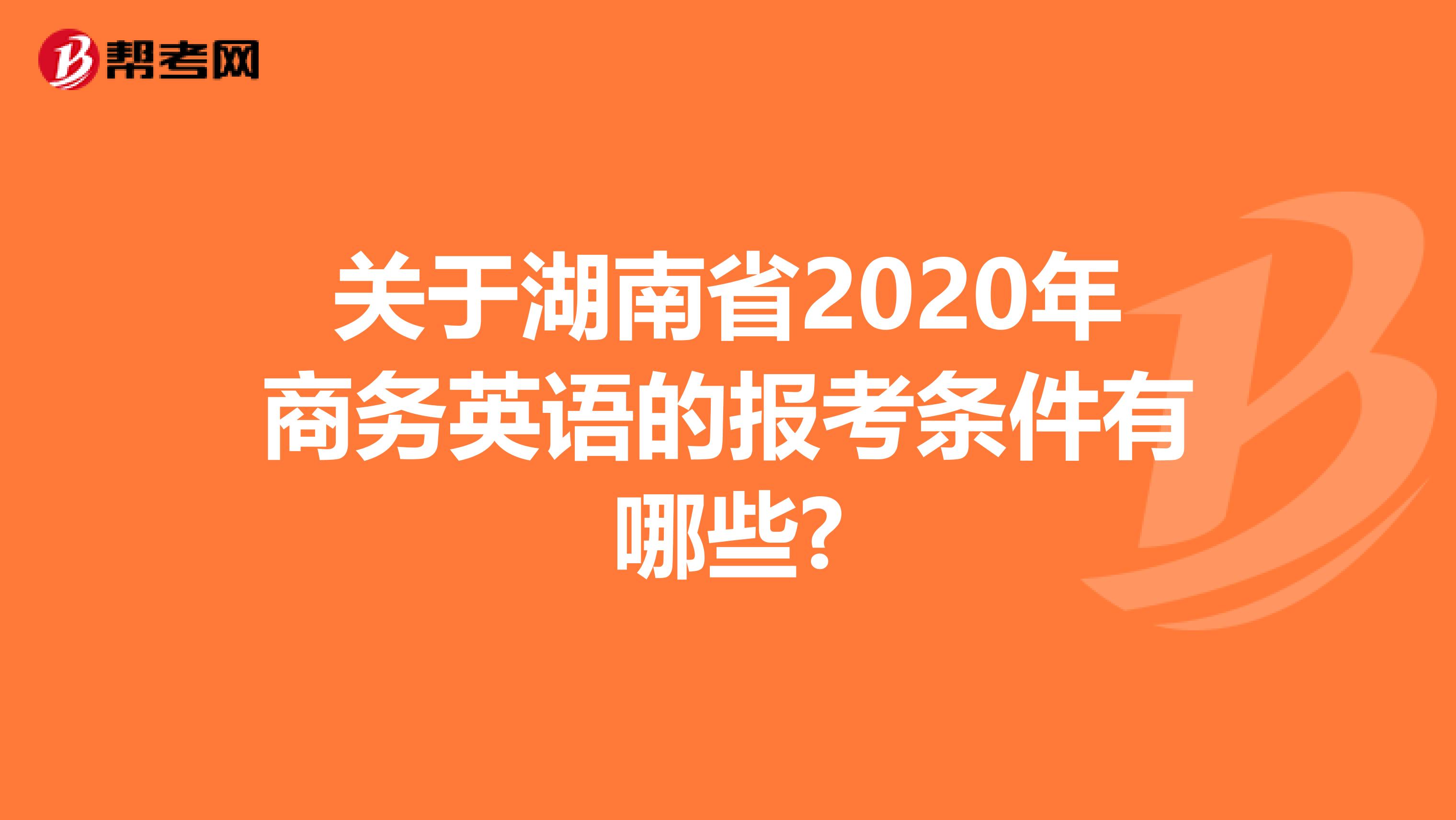 关于湖南省2020年商务英语的报考条件有哪些?