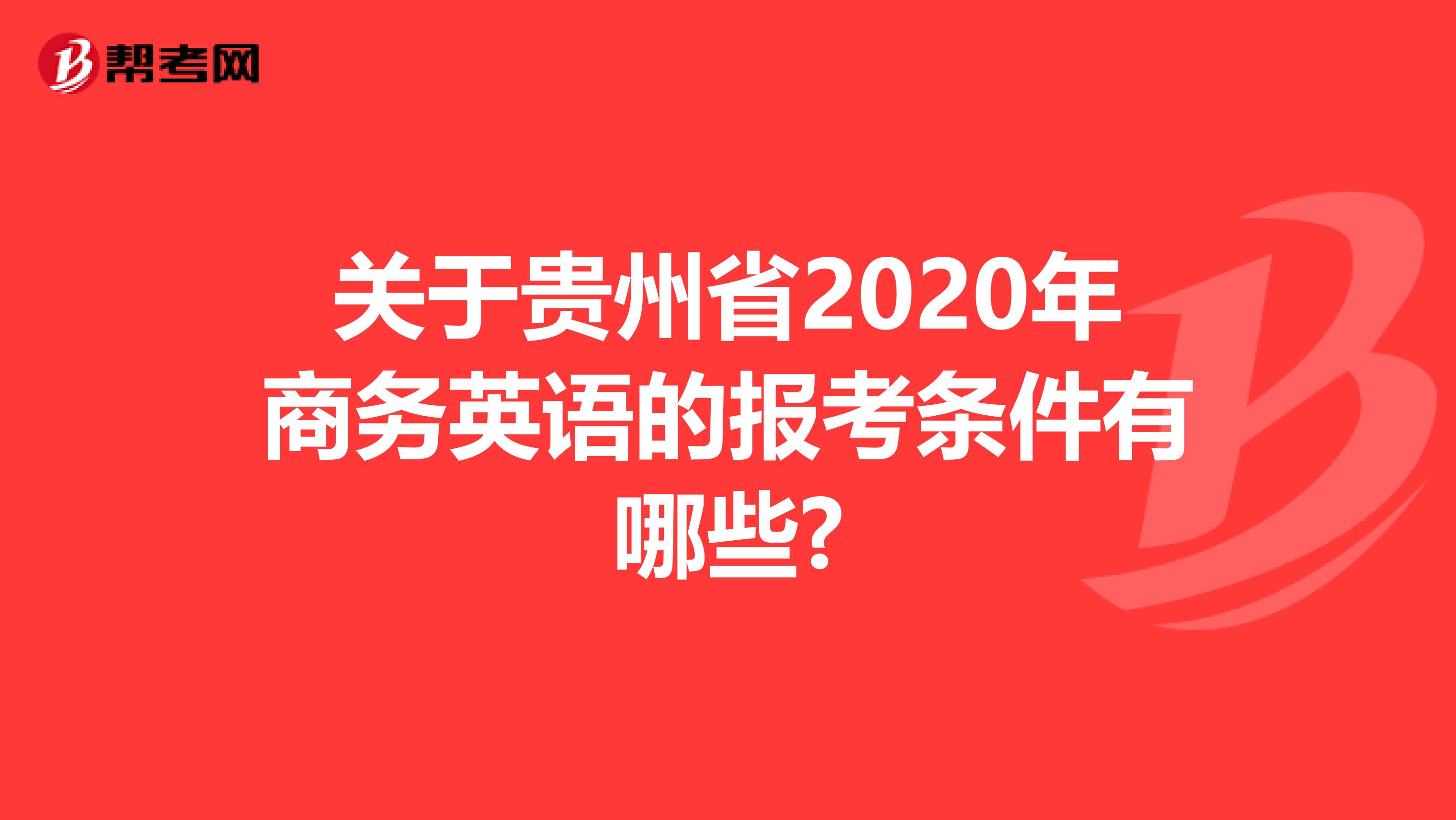 关于贵州省2020年商务英语的报考条件有哪些?
