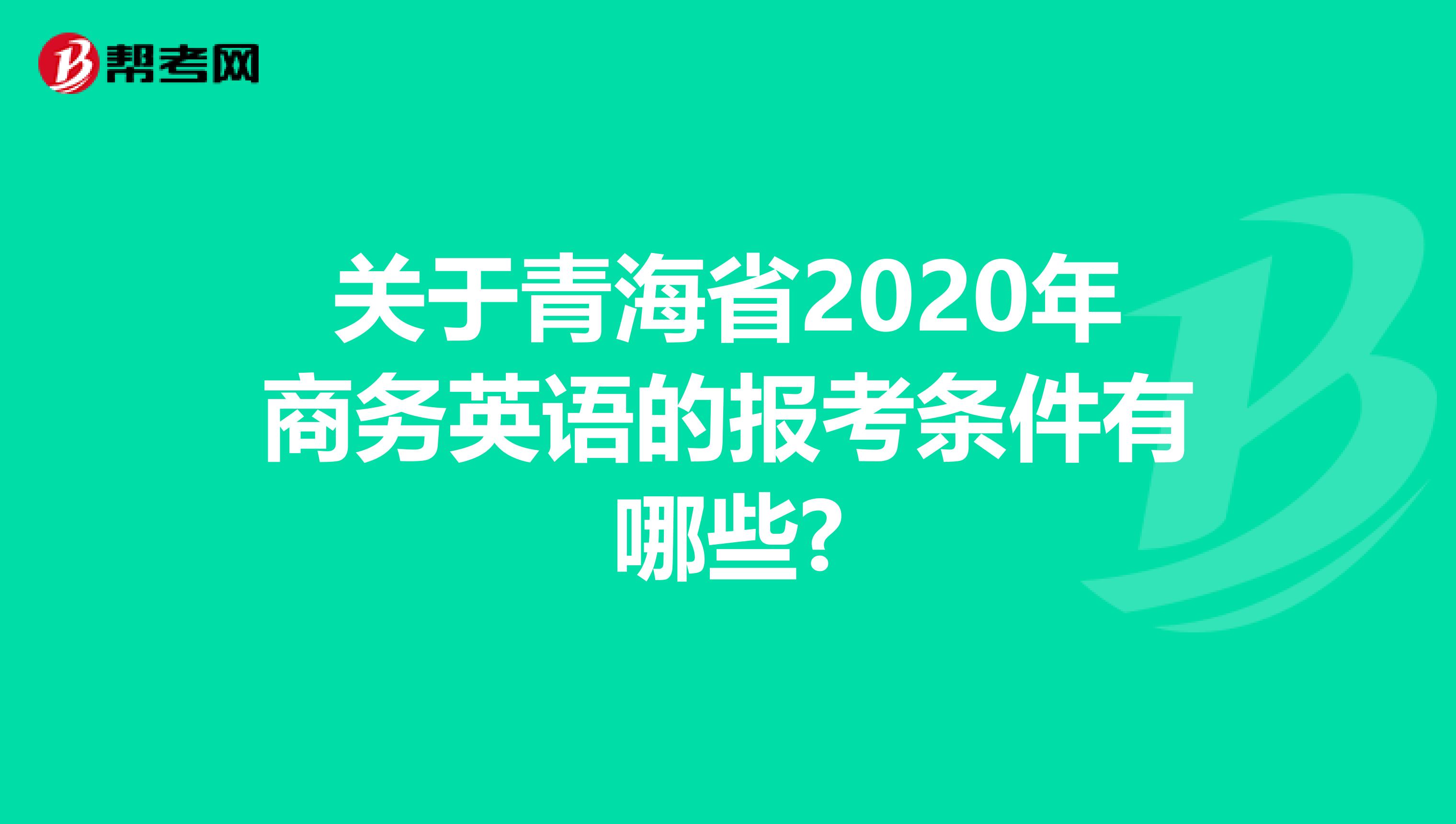 关于青海省2020年商务英语的报考条件有哪些?