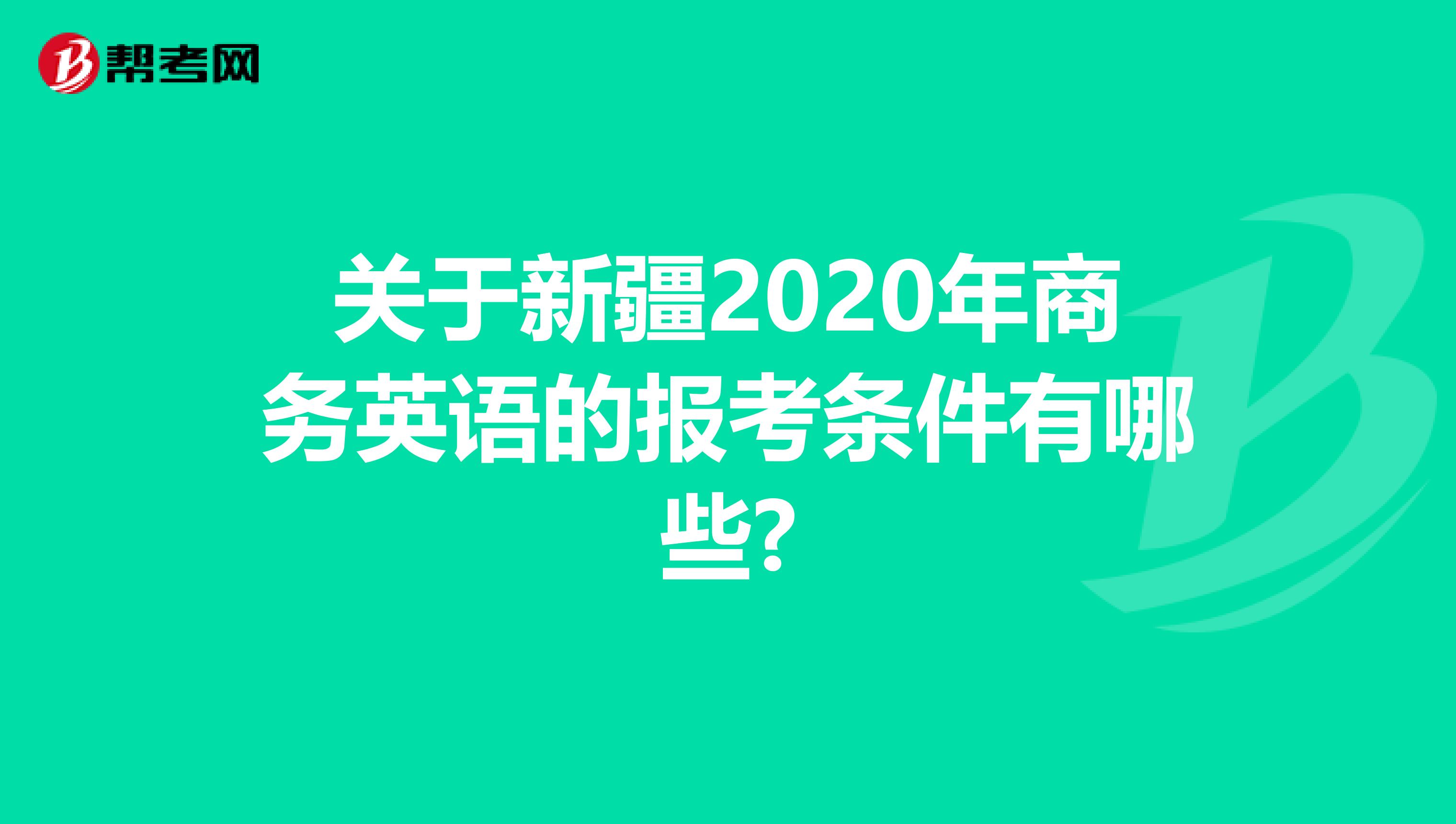 关于新疆2020年商务英语的报考条件有哪些?