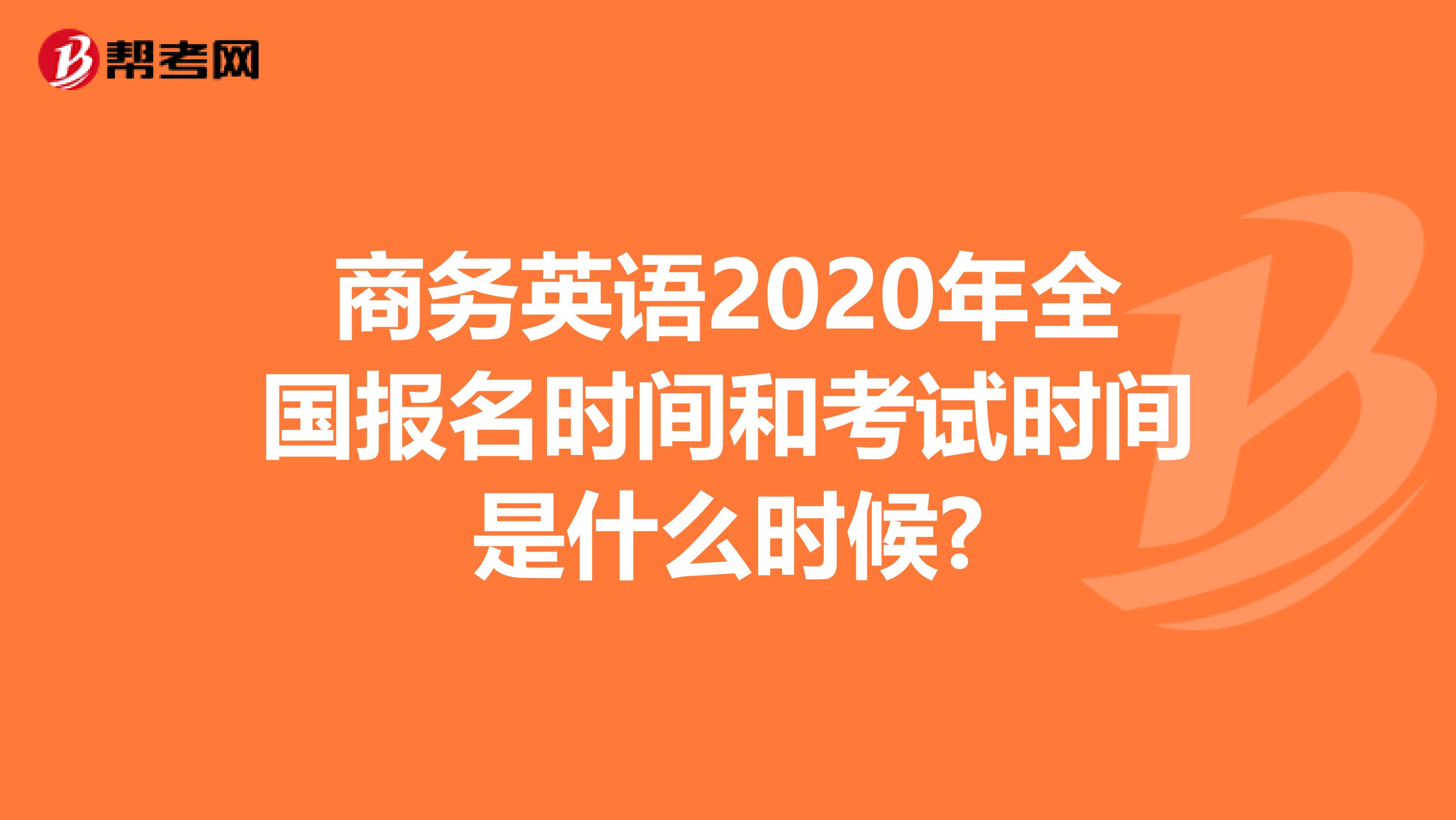 商务英语2020年全国报名时间和考试时间是什么时候?