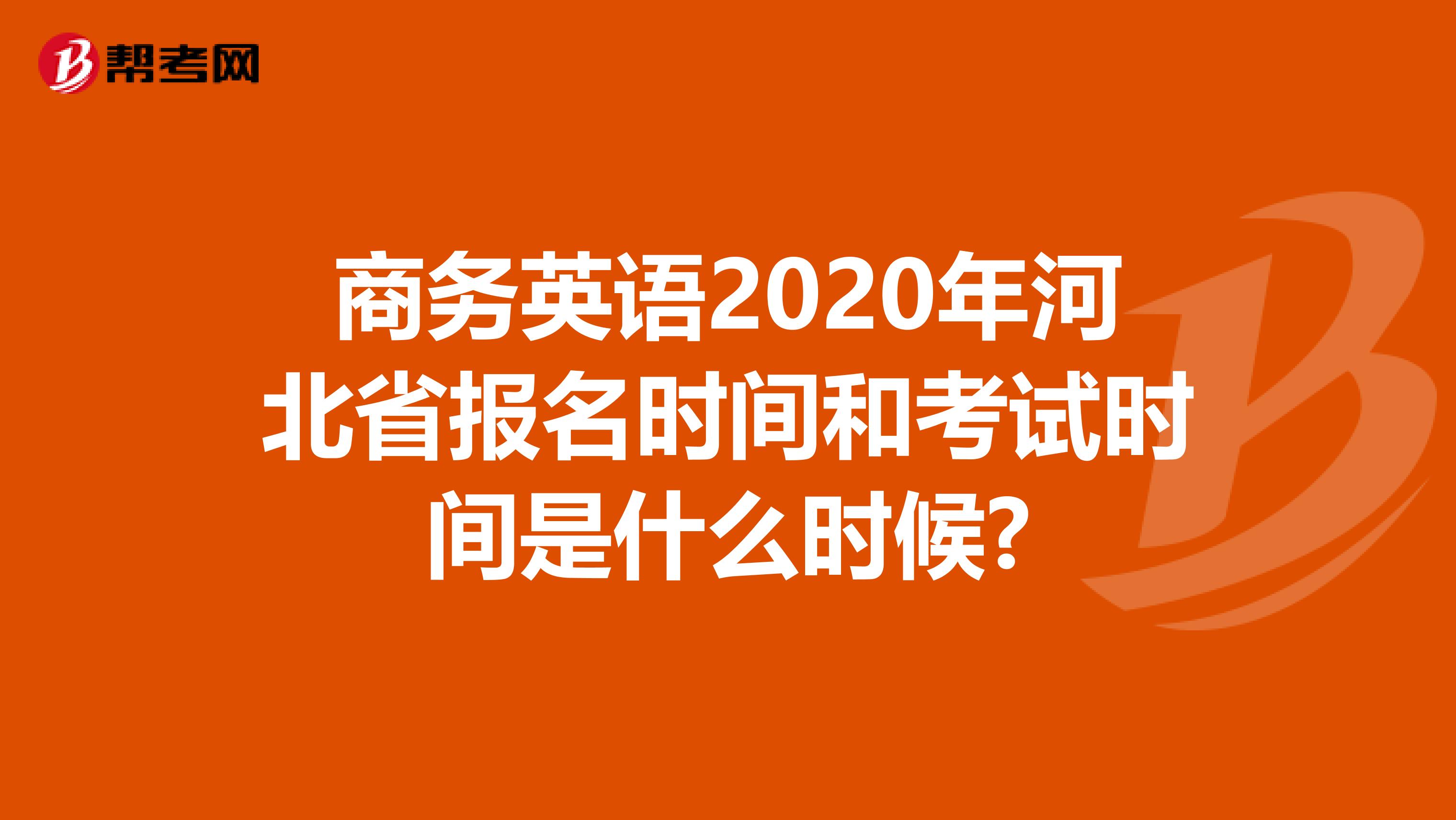 商务英语2020年河北省报名时间和考试时间是什么时候?