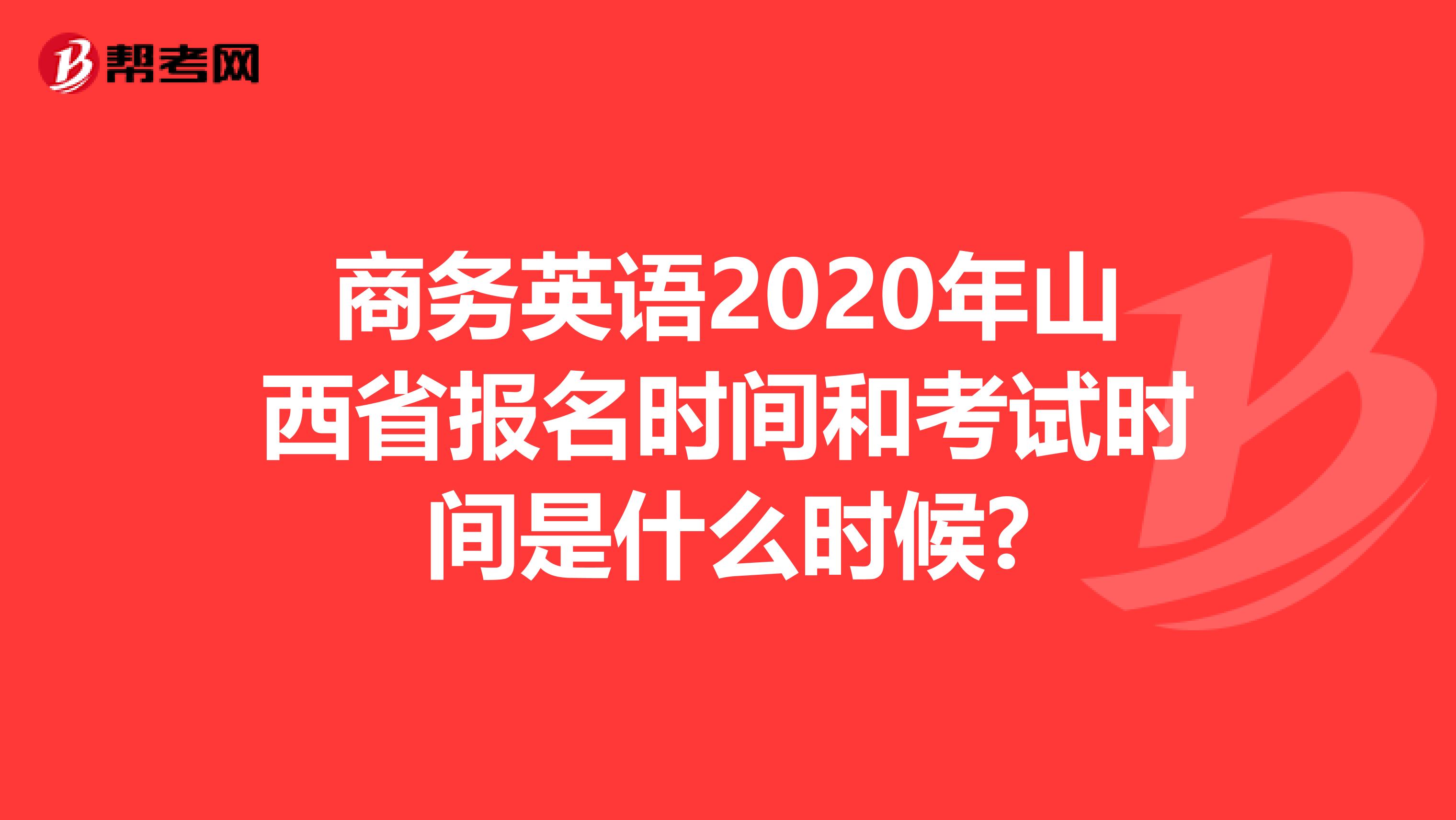 商务英语2020年山西省报名时间和考试时间是什么时候?