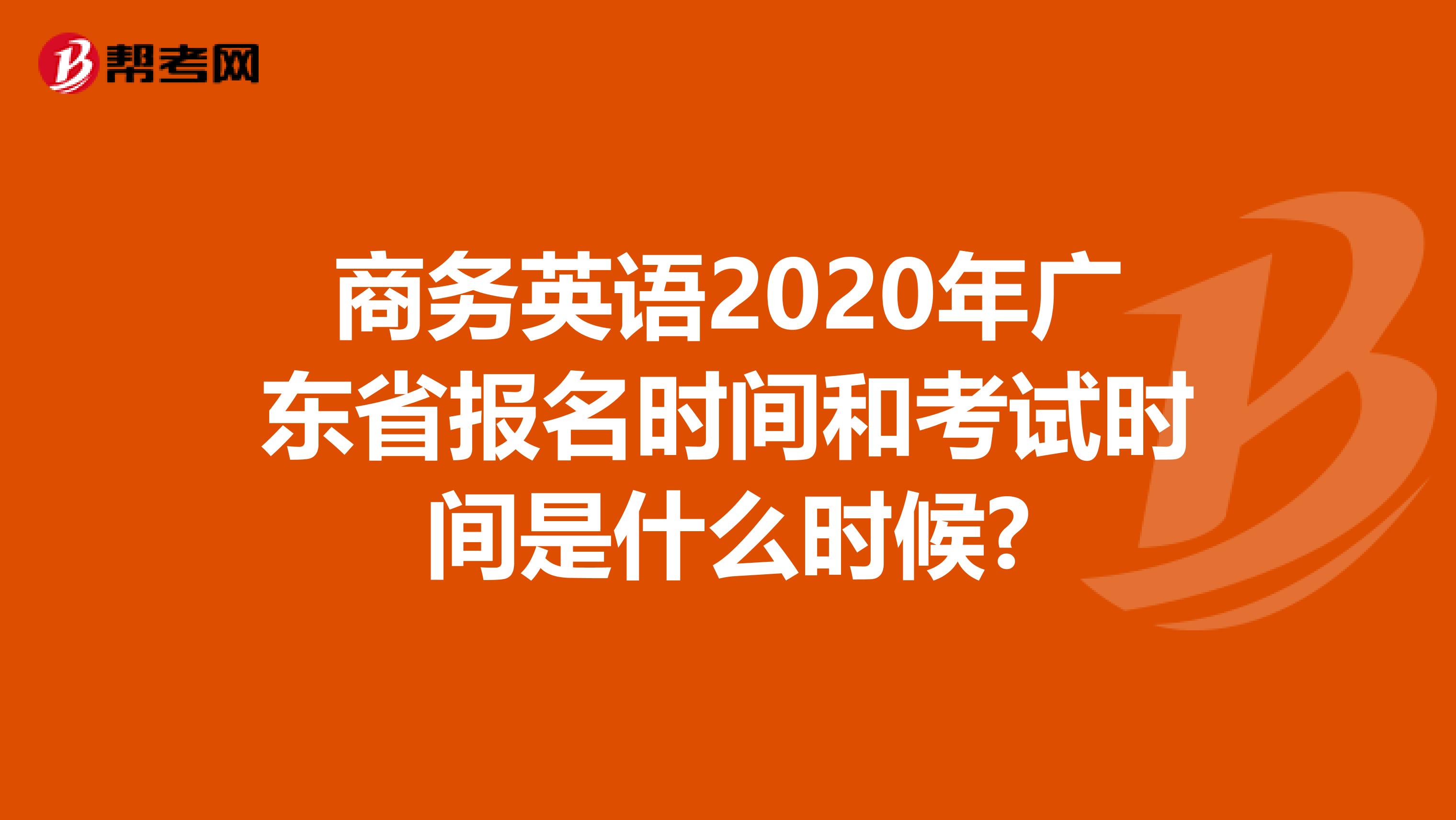 商务英语2020年广东省报名时间和考试时间是什么时候?