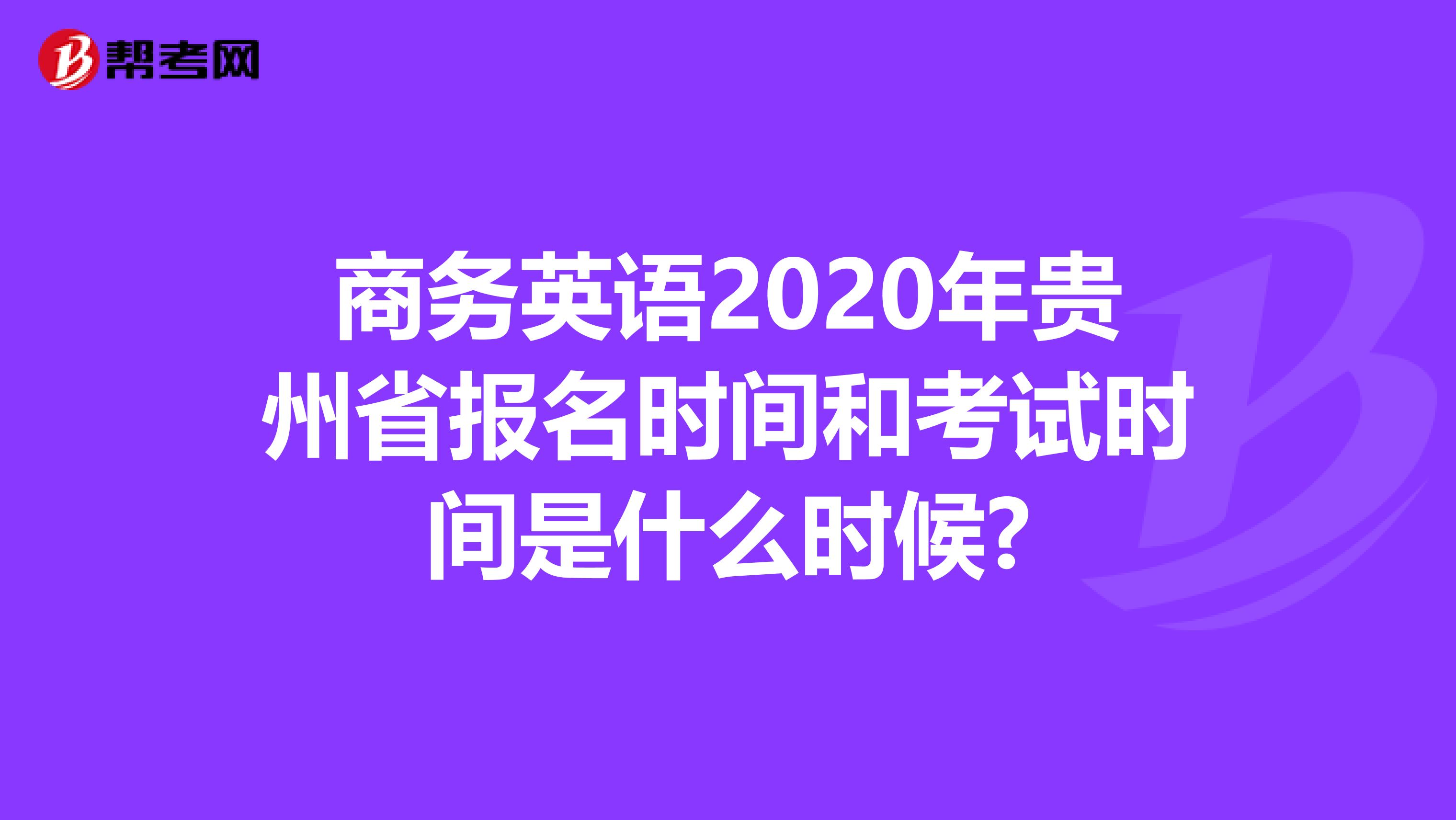 商务英语2020年贵州省报名时间和考试时间是什么时候?