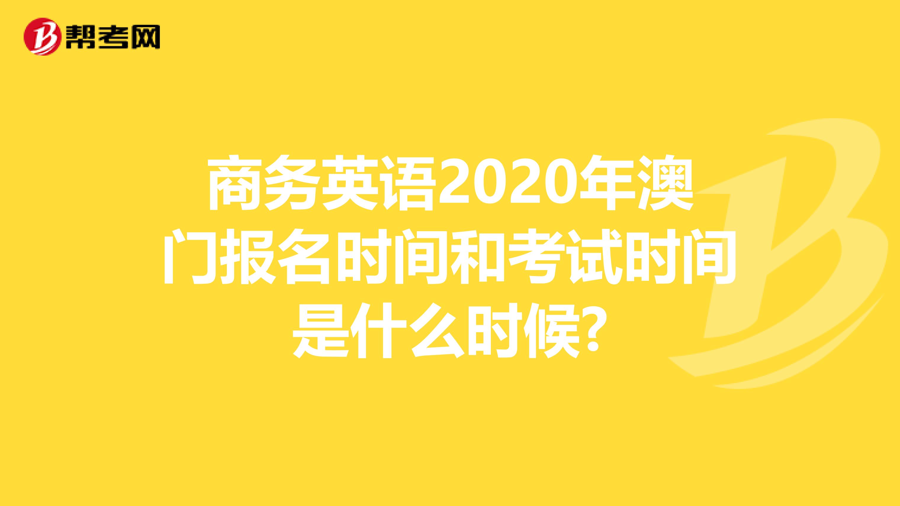 商务英语2020年澳门报名时间和考试时间是什么时候?