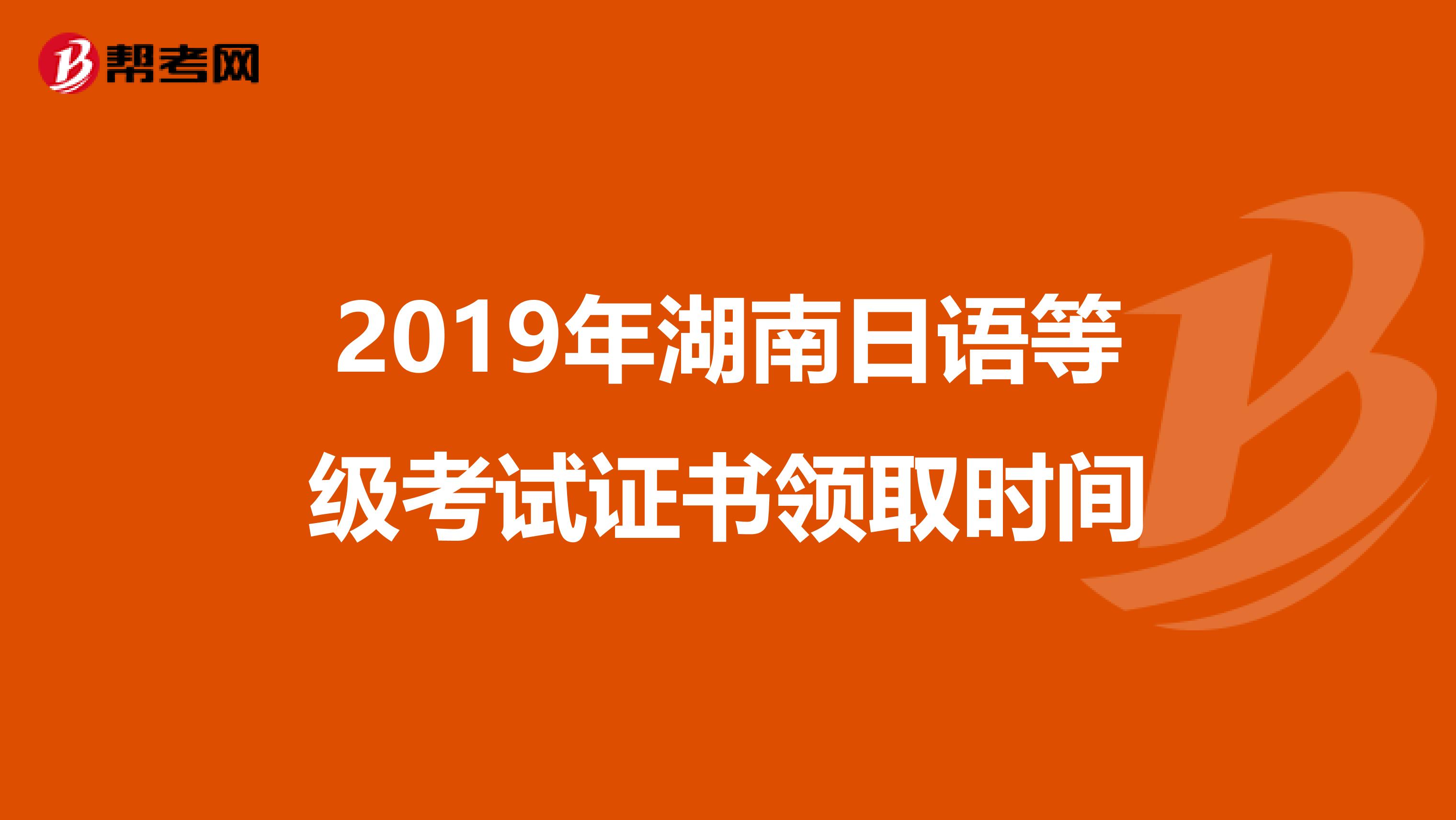2019年湖南日语等级考试证书领取时间