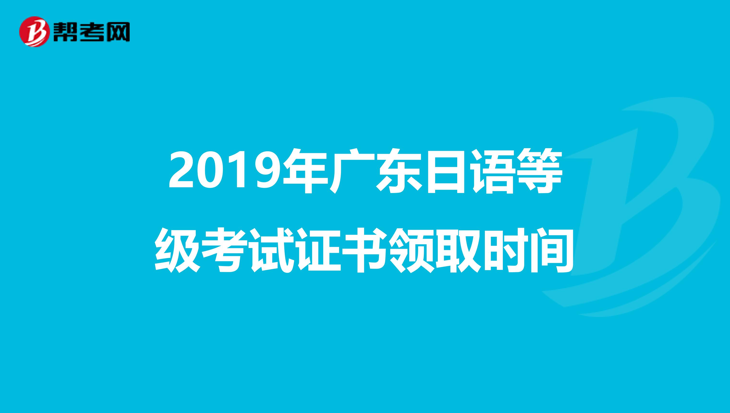 2019年广东日语等级考试证书领取时间