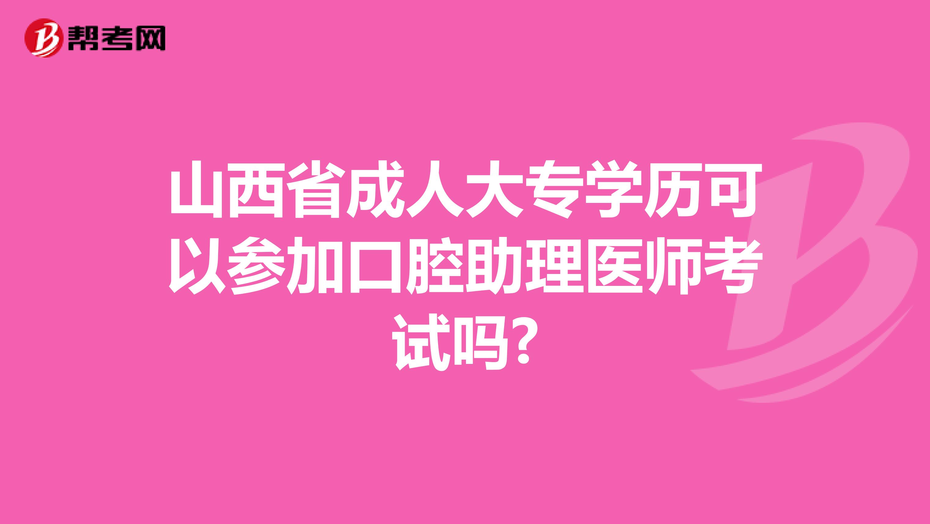 山西省成人大专学历可以参加口腔助理医师考试吗?